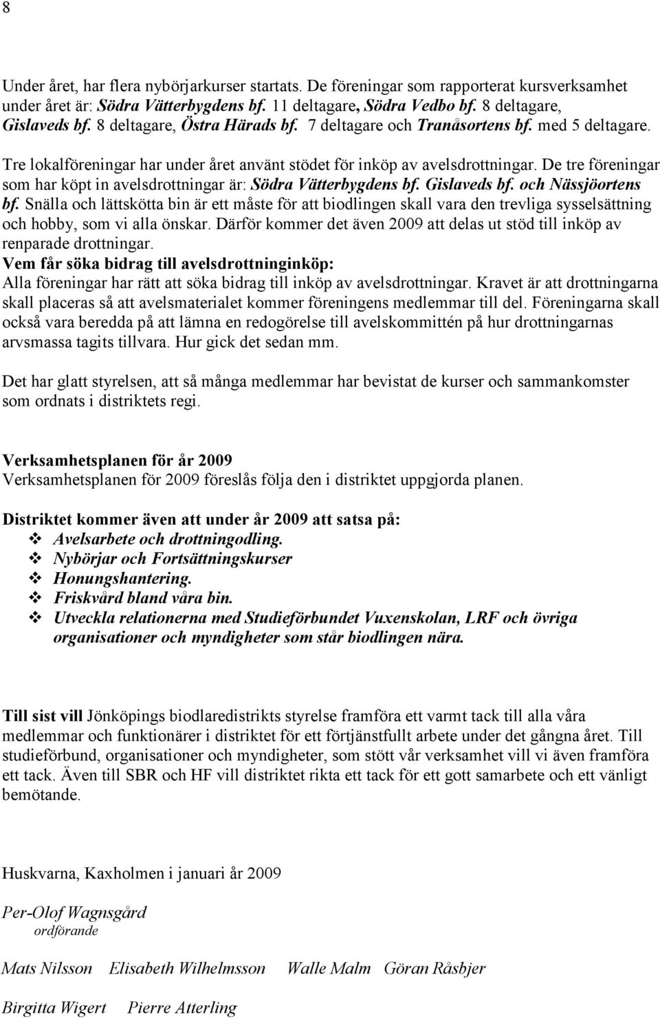 De tre föreningar som har köpt in avelsdrottningar är: Södra Vätterbygdens bf. Gislaveds bf. och ässjöortens bf.