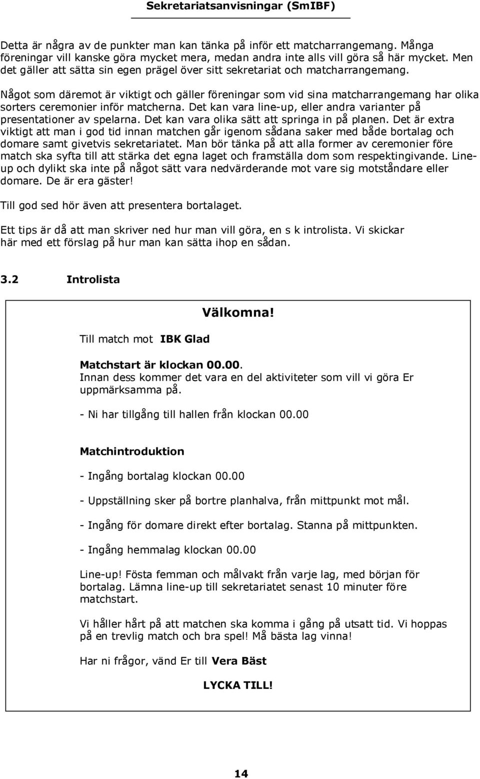 Något som däremot är viktigt och gäller föreningar som vid sina matcharrangemang har olika sorters ceremonier inför matcherna.