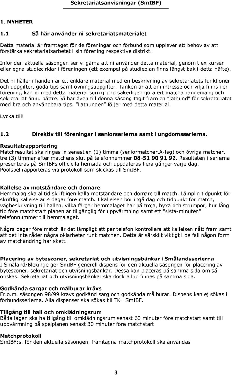 Inför den aktuella säsongen ser vi gärna att ni använder detta material, genom t ex kurser eller egna studiecirklar i föreningen (ett exempel på studieplan finns längst bak i detta häfte).