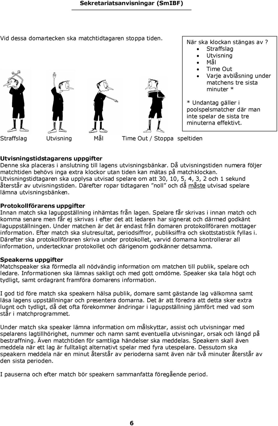 Straffslag Utvisning Mål Time Out / Stoppa speltiden Utvisningstidstagarens uppgifter Denne ska placeras i anslutning till lagens utvisningsbänkar.