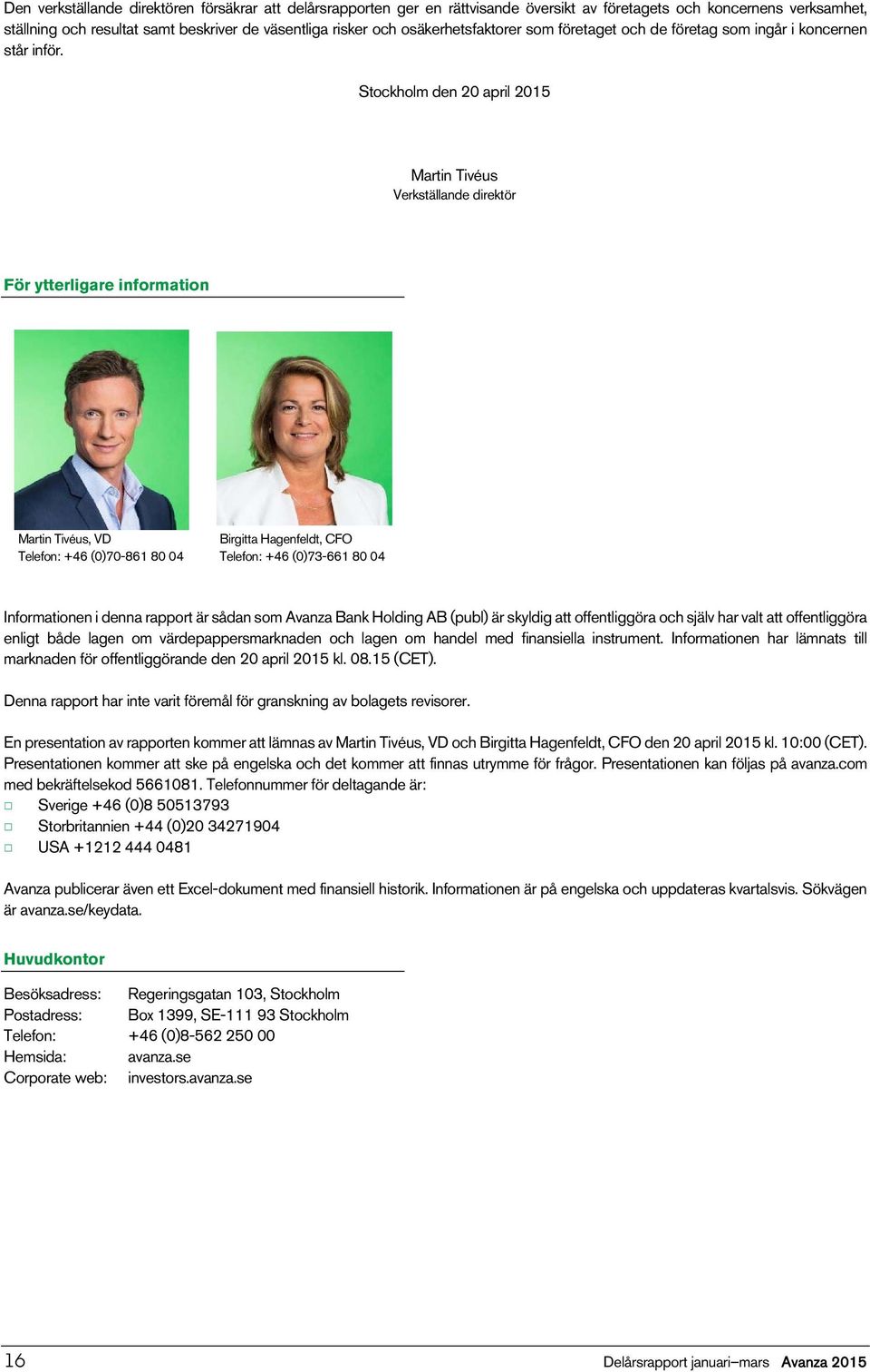 Stockholm den 20 april 2015 Martin Tivéus Verkställande direktör För ytterligare information Martin Tivéus, VD Telefon: +46 (0)70 861 80 04 Birgitta Hagenfeldt, CFO Telefon: +46 (0)73 661 80 04