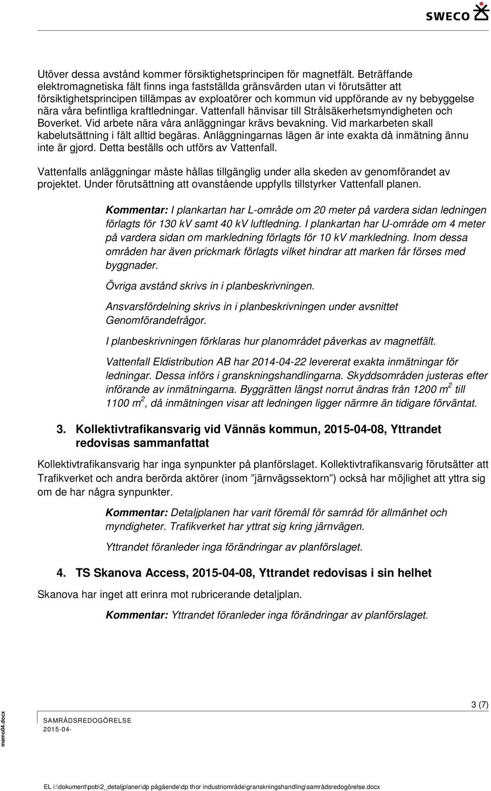 befintliga kraftledningar. Vattenfall hänvisar till Strålsäkerhetsmyndigheten och Boverket. Vid arbete nära våra anläggningar krävs bevakning.