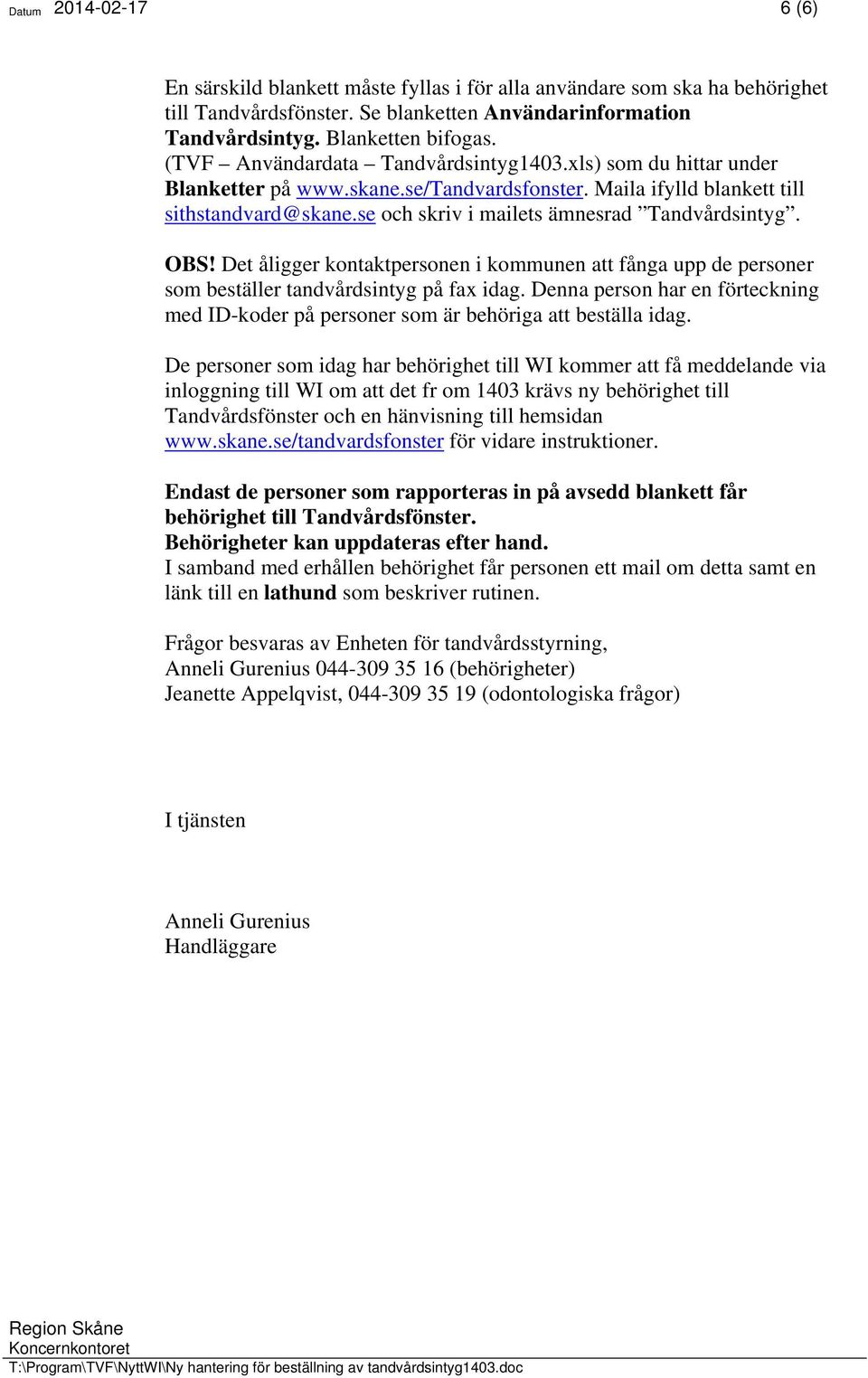 se och skriv i mailets ämnesrad Tandvårdsintyg. OBS! Det åligger kontaktpersonen i kommunen att fånga upp de personer som beställer tandvårdsintyg på fax idag.