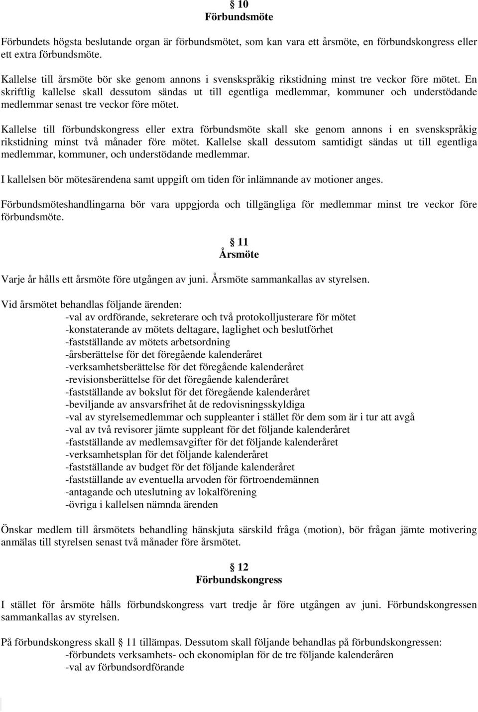 En skriftlig kallelse skall dessutom sändas ut till egentliga medlemmar, kommuner och understödande medlemmar senast tre veckor före mötet.