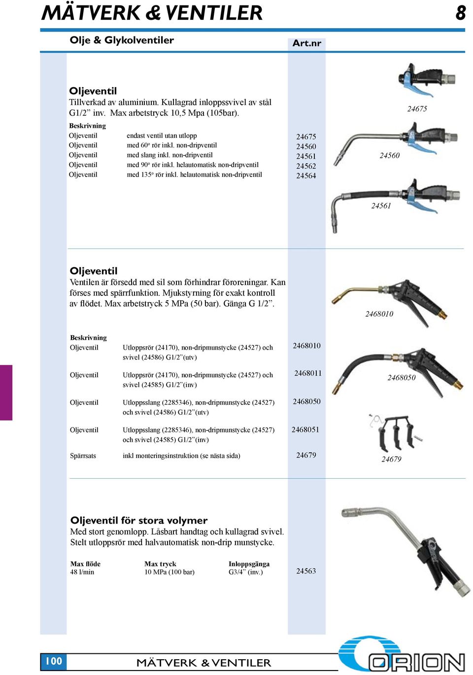 helautomatisk non-dripventil 24675 24560 24561 24562 24564 24560 24561 Ventilen är försedd med sil som förhindrar föroreningar. Kan förses med spärrfunktion. Mjukstyrning för exakt kontroll av flödet.