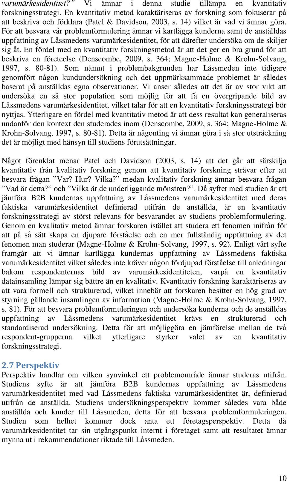 För att besvara vår problemformulering ämnar vi kartlägga kunderna samt de anställdas uppfattning av Låssmedens varumärkesidentitet, för att därefter undersöka om de skiljer sig åt.