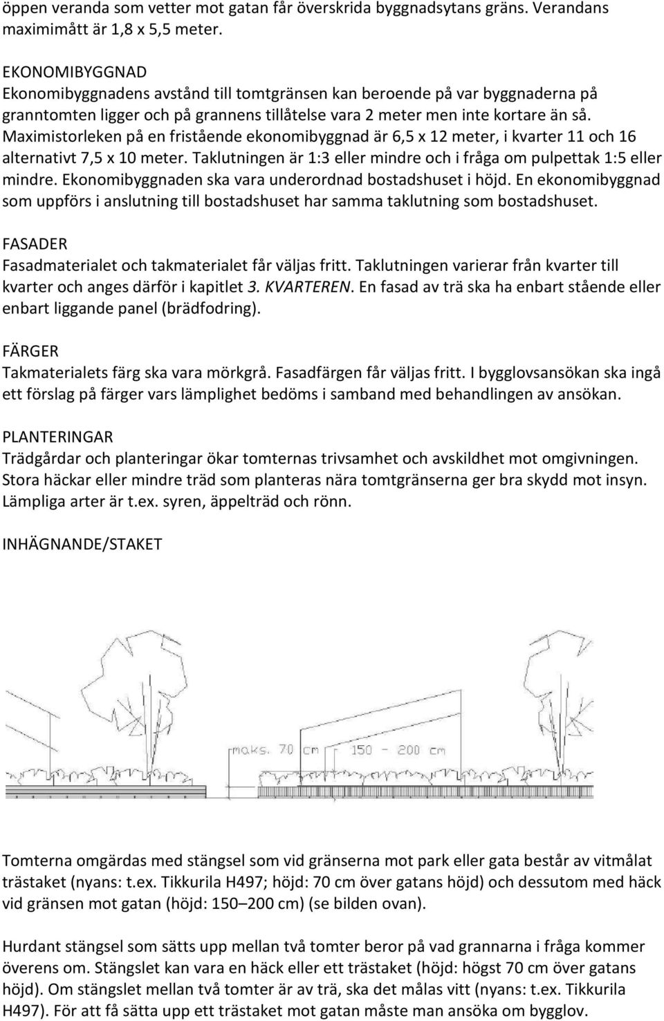 Maximistorleken på en fristående ekonomibyggnad är 6,5 x 12 meter, i kvarter 11 och 16 alternativt 7,5 x 10 meter. Taklutningen är 1:3 eller mindre och i fråga om pulpettak 1:5 eller mindre.