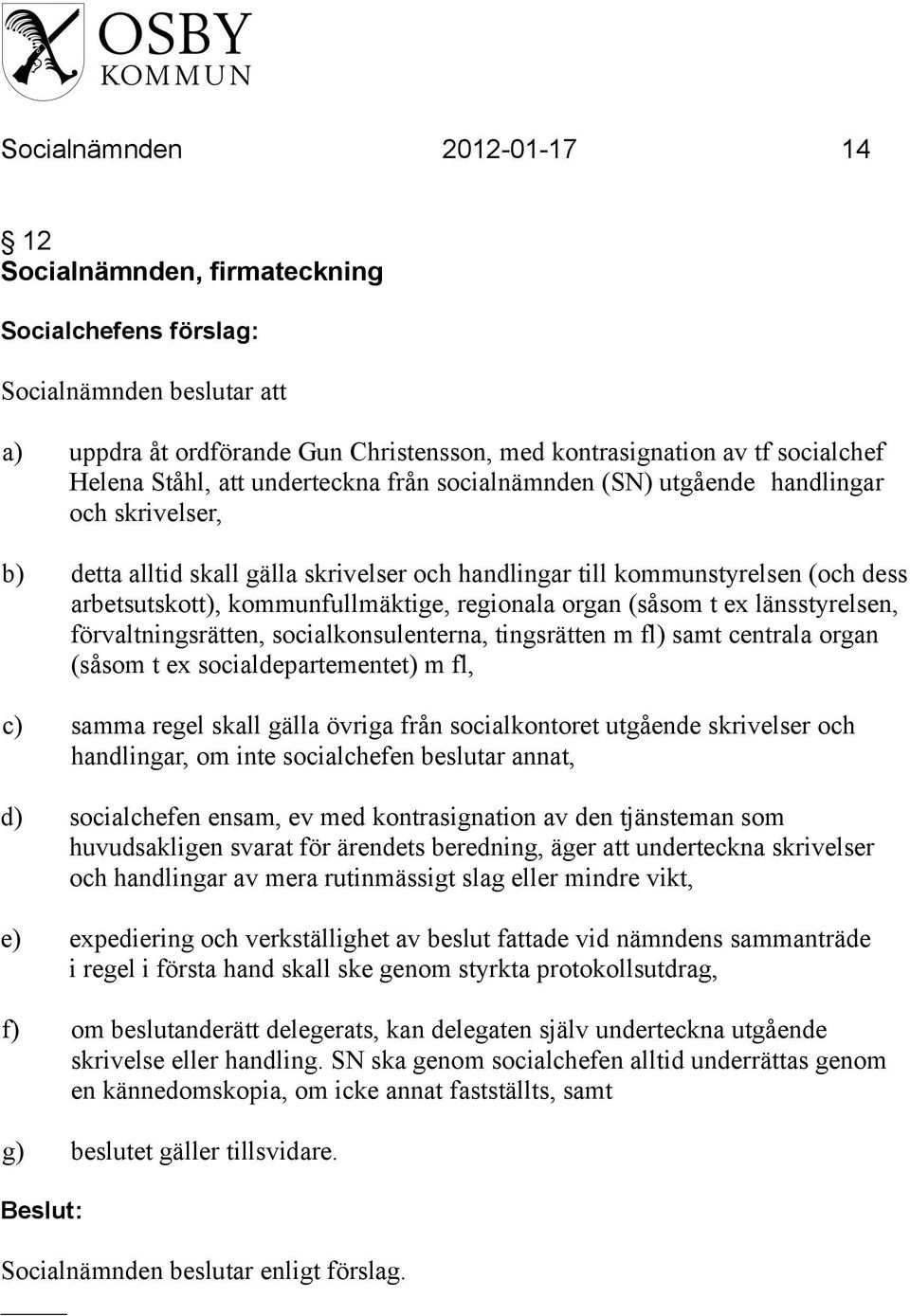 ex länsstyrelsen, förvaltningsrätten, socialkonsulenterna, tingsrätten m fl) samt centrala organ (såsom t ex socialdepartementet) m fl, c) samma regel skall gälla övriga från socialkontoret utgående