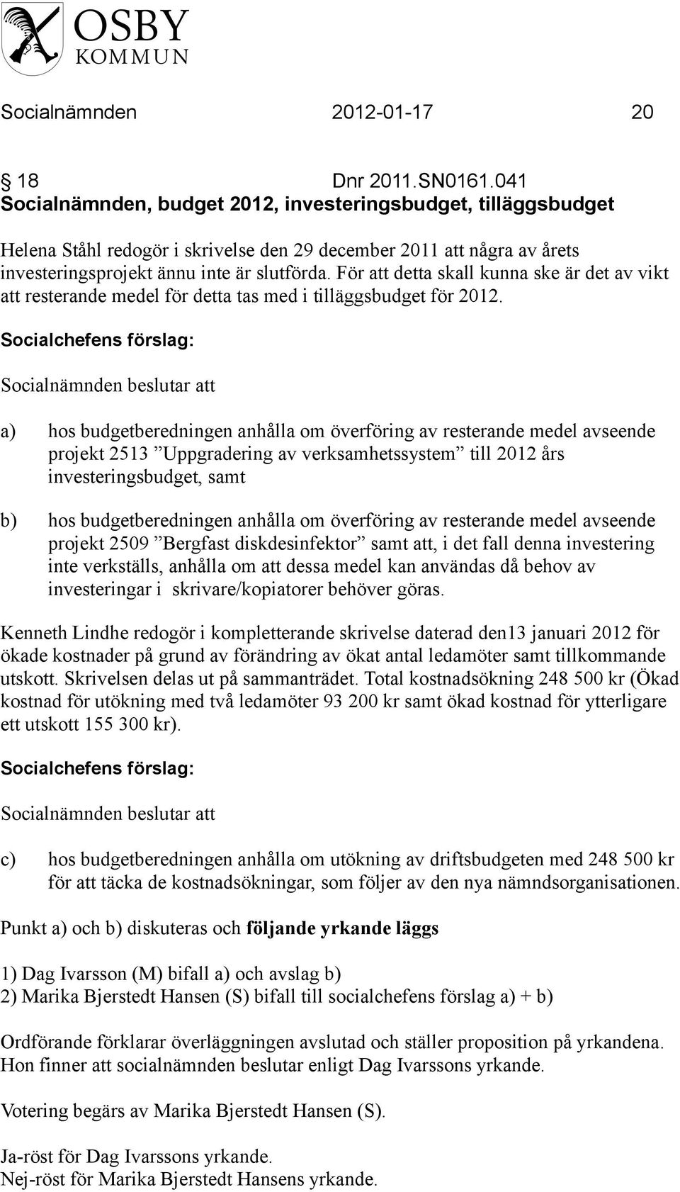 För att detta skall kunna ske är det av vikt att resterande medel för detta tas med i tilläggsbudget för 2012.