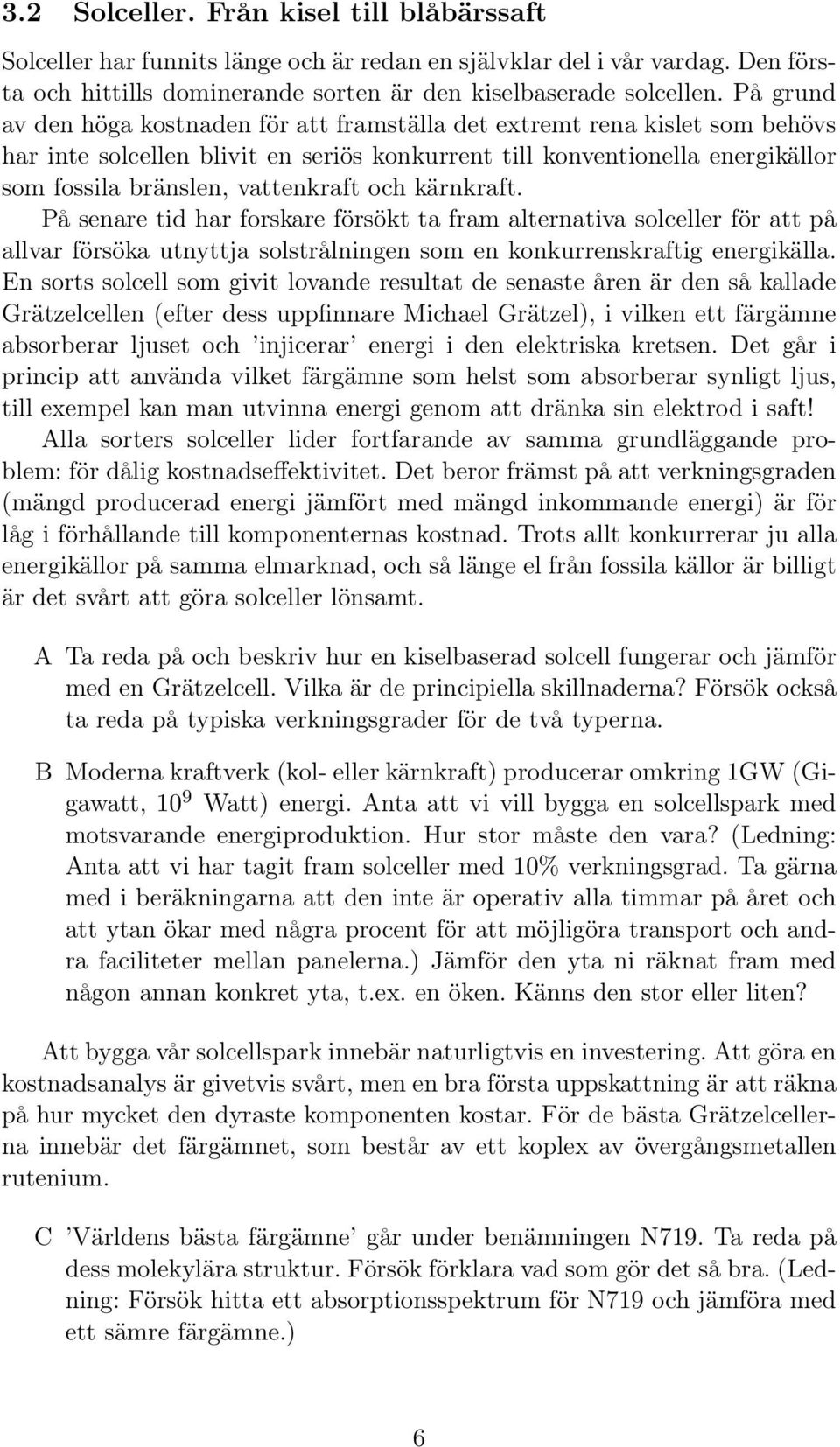 och kärnkraft. På senare tid har forskare försökt ta fram alternativa solceller för att på allvar försöka utnyttja solstrålningen som en konkurrenskraftig energikälla.