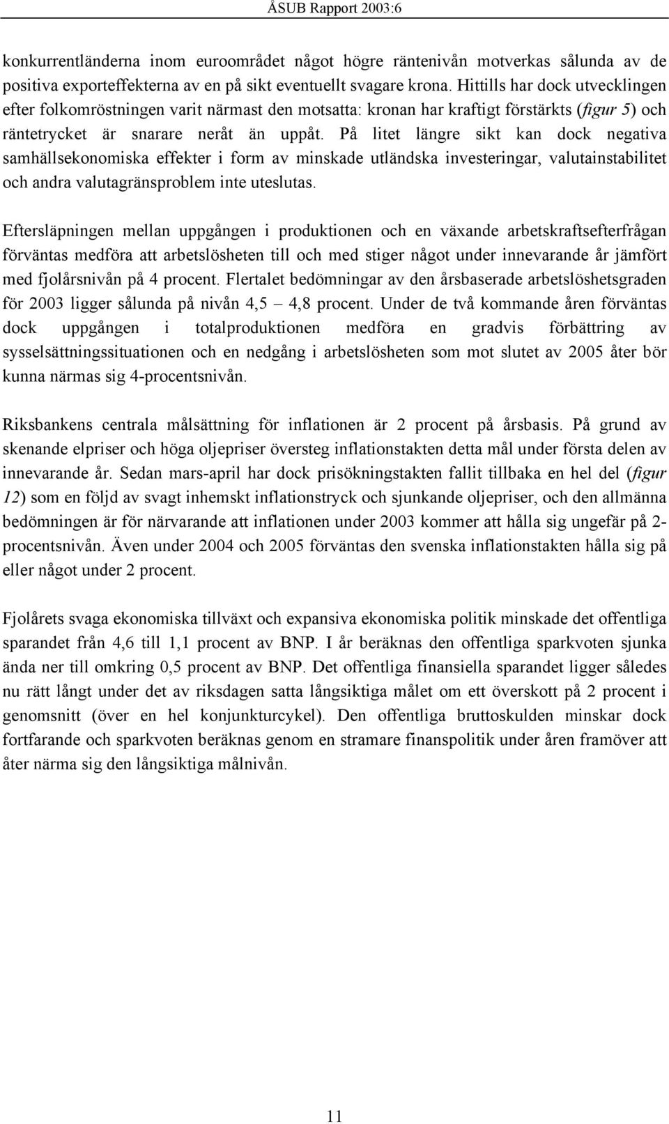 På litet längre sikt kan dock negativa samhällsekonomiska effekter i form av minskade utländska investeringar, valutainstabilitet och andra valutagränsproblem inte uteslutas.