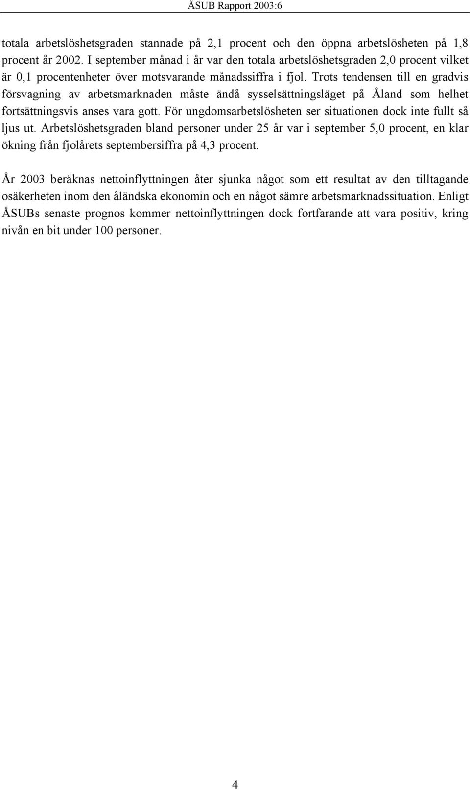 Trots tendensen till en gradvis försvagning av arbetsmarknaden måste ändå sysselsättningsläget på Åland som helhet fortsättningsvis anses vara gott.