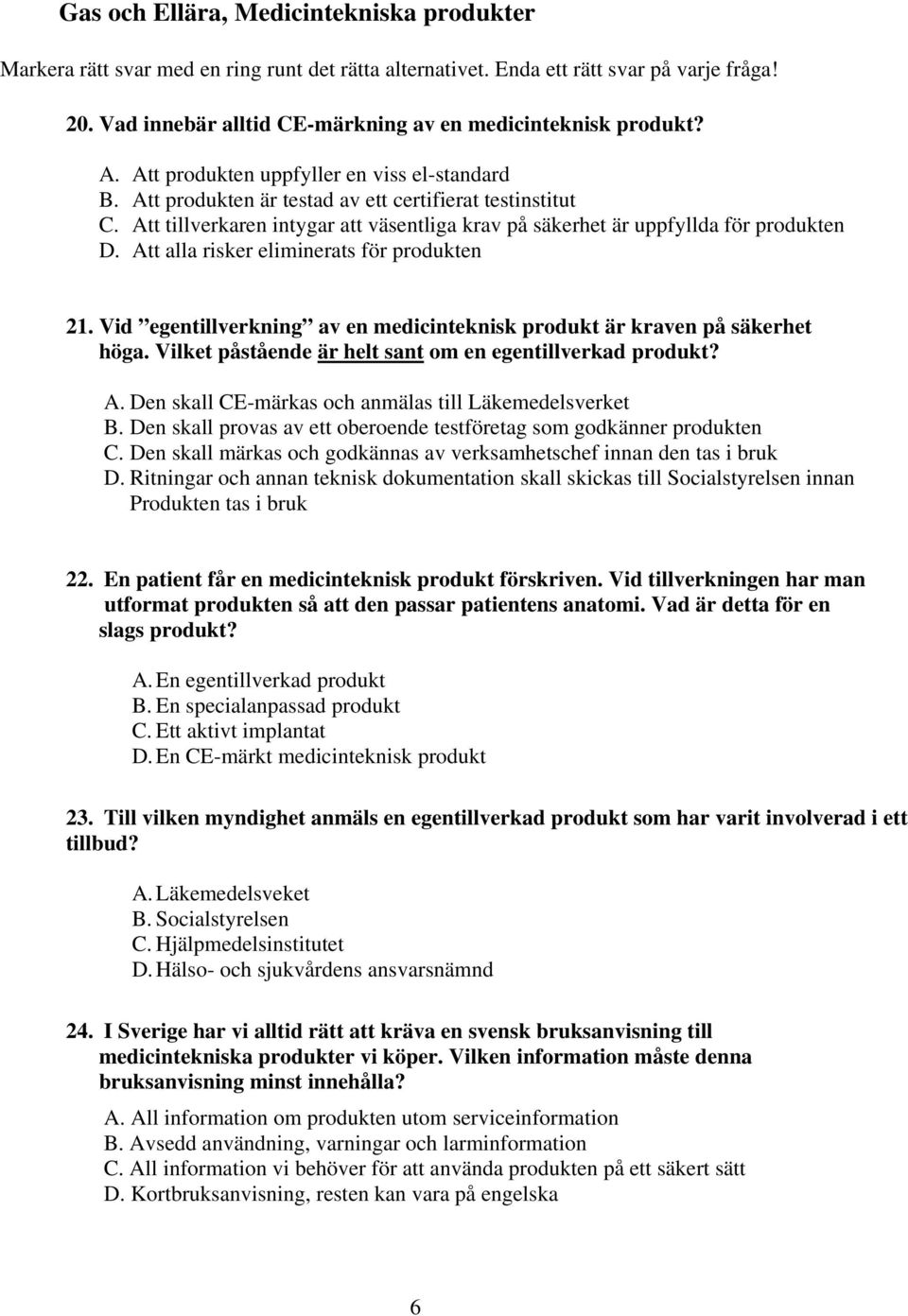 Att alla risker eliminerats för produkten 21. Vid egentillverkning av en medicinteknisk produkt är kraven på säkerhet höga. Vilket påstående är helt sant om en egentillverkad produkt? A.