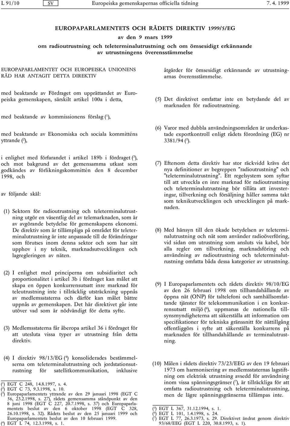 med beaktande av Fördraget om upprättandet av Europeiska gemenskapen, särskilt artikel 100a i detta, (5) Det direktivet omfattar inte en betydande del av marknaden för radioutrustning.