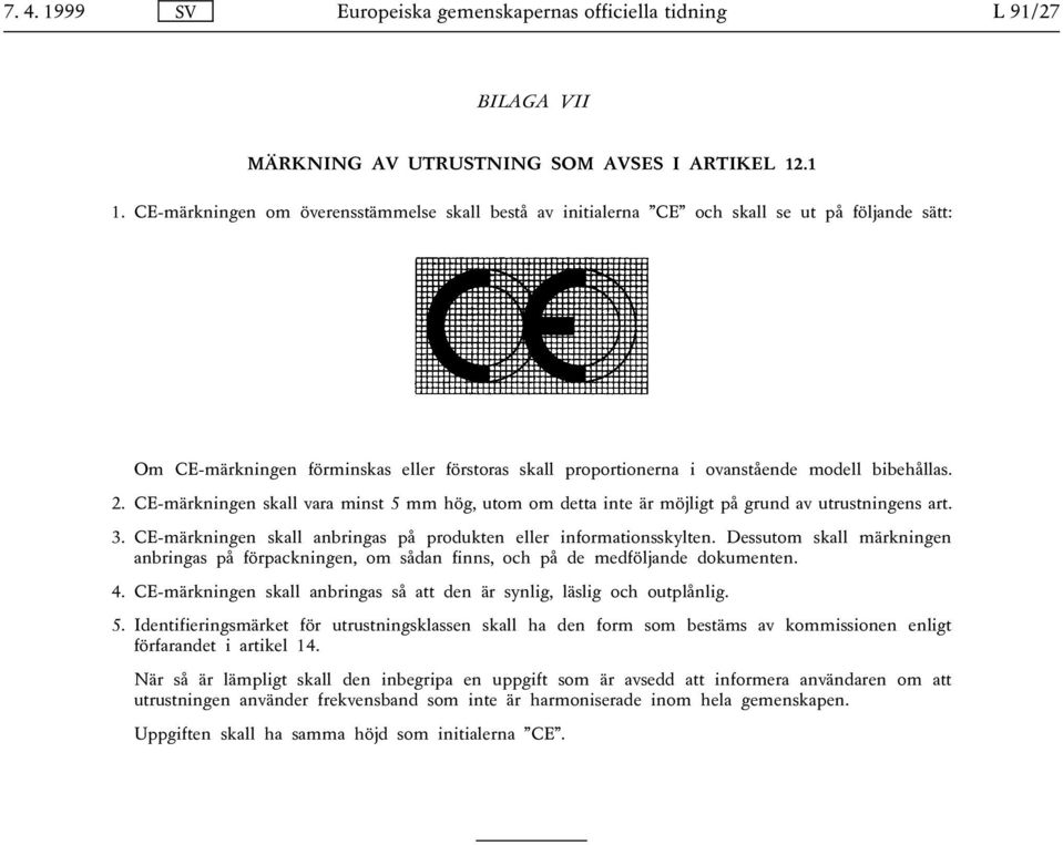 CE-märkningen skall vara minst 5 mm hög, utom om detta inte är möjligt på grund av utrustningens art. 3. CE-märkningen skall anbringas på produkten eller informationsskylten.