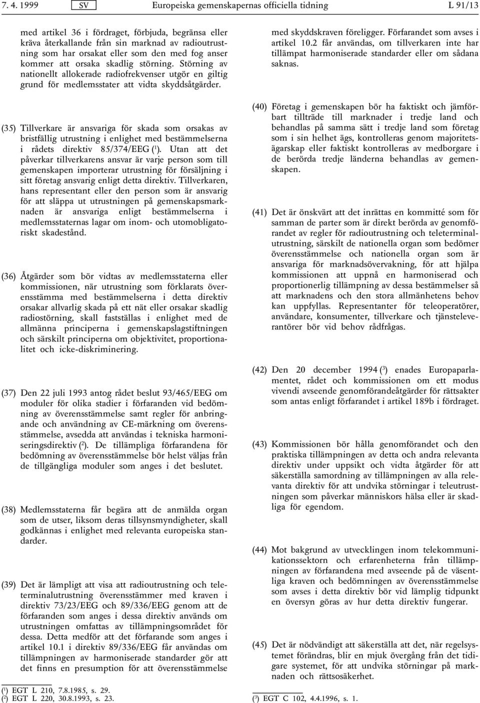 (35) Tillverkare är ansvariga för skada som orsakas av bristfällig utrustning i enlighet med bestämmelserna i rådets direktiv 85/374/EEG ( 1 ).