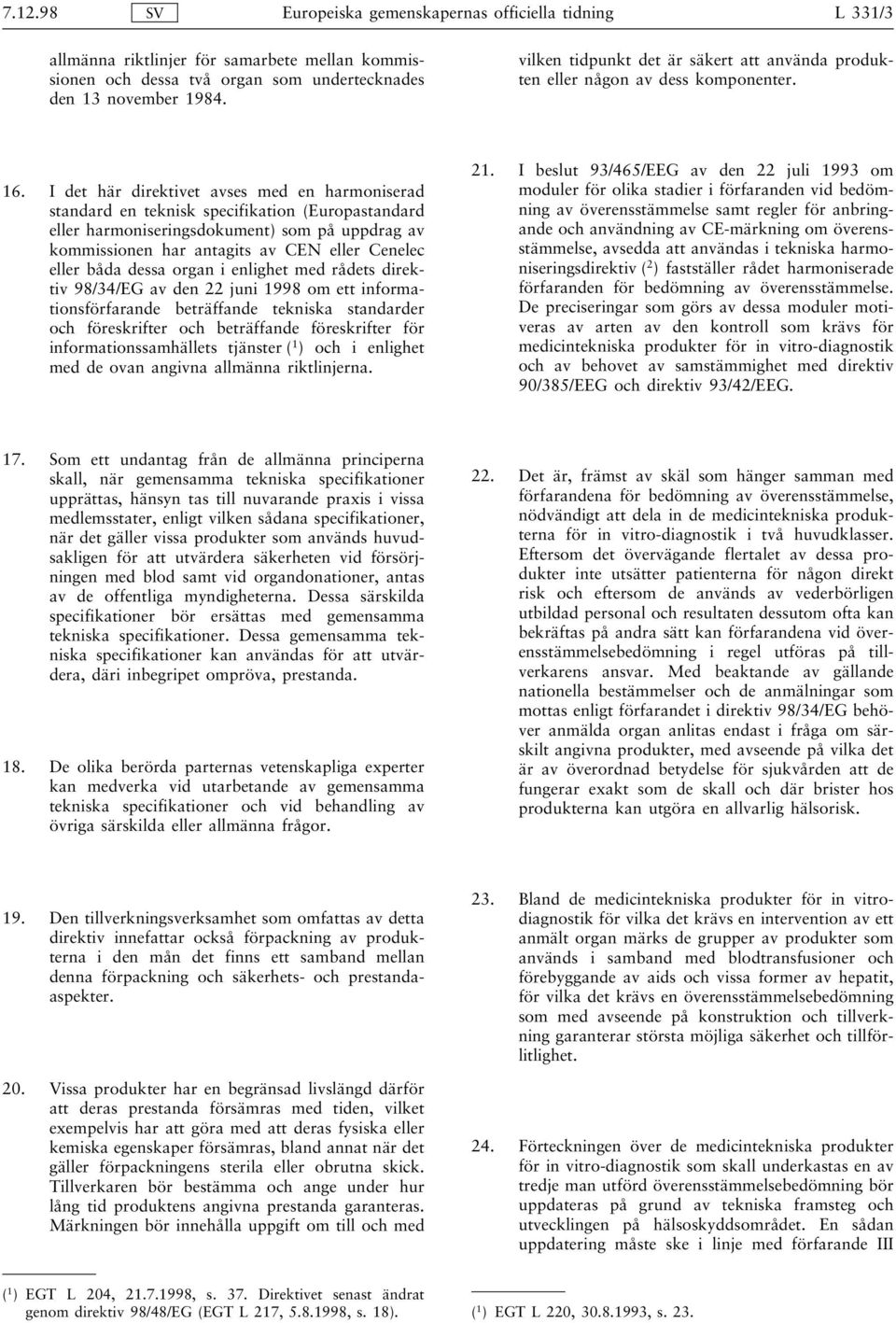 I det här direktivet avses med en harmoniserad standard en teknisk specifikation (Europastandard eller harmoniseringsdokument) som på uppdrag av kommissionen har antagits av CEN eller Cenelec eller