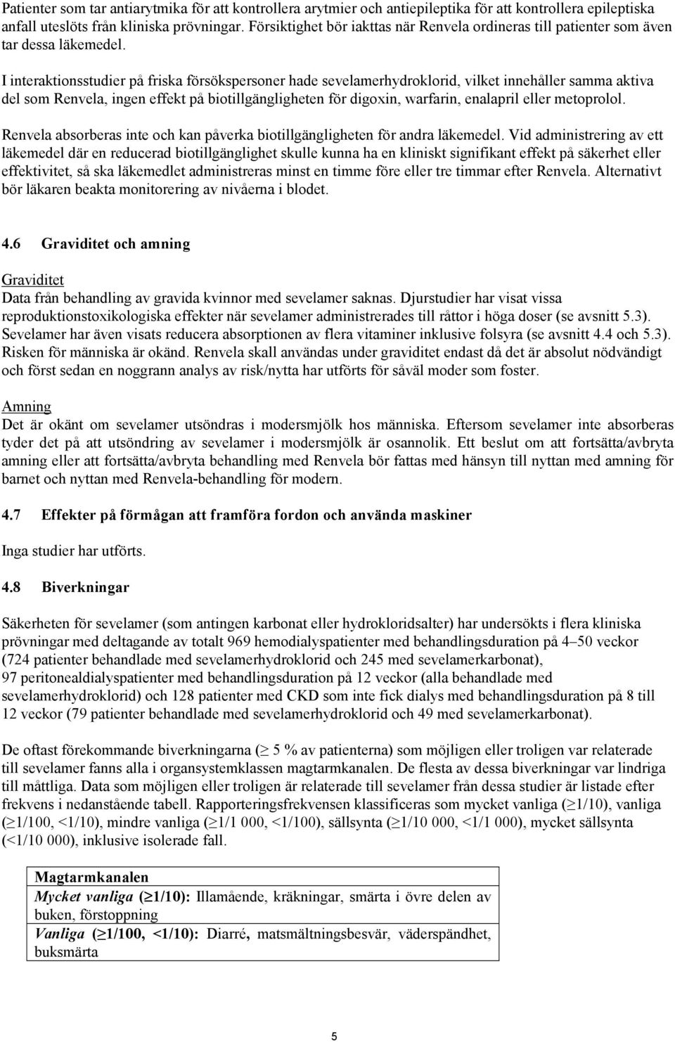 I interaktionsstudier på friska försökspersoner hade sevelamerhydroklorid, vilket innehåller samma aktiva del som Renvela, ingen effekt på biotillgängligheten för digoxin, warfarin, enalapril eller