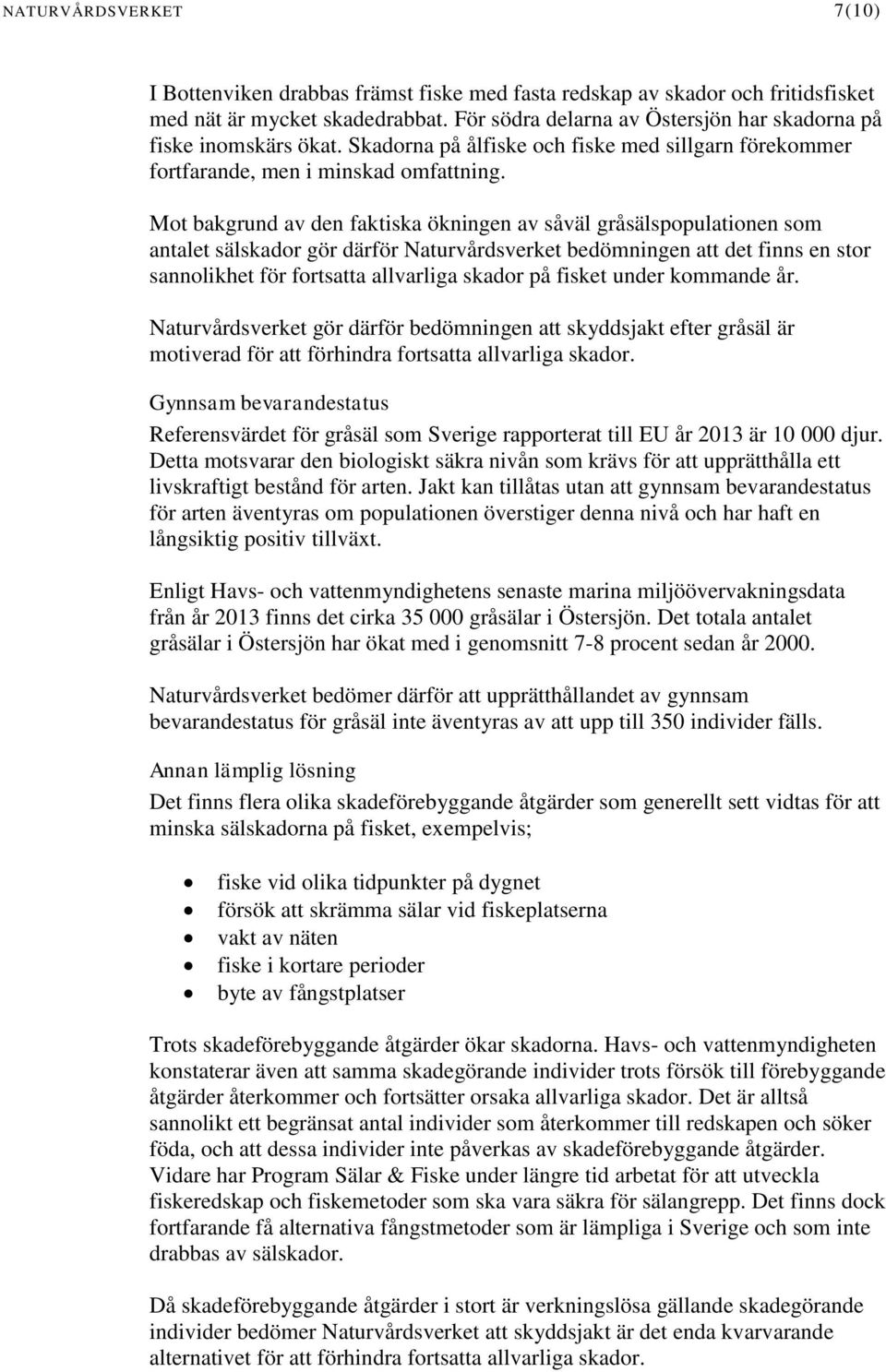 Mot bakgrund av den faktiska ökningen av såväl gråsälspopulationen som antalet sälskador gör därför Naturvårdsverket bedömningen att det finns en stor sannolikhet för fortsatta allvarliga skador på