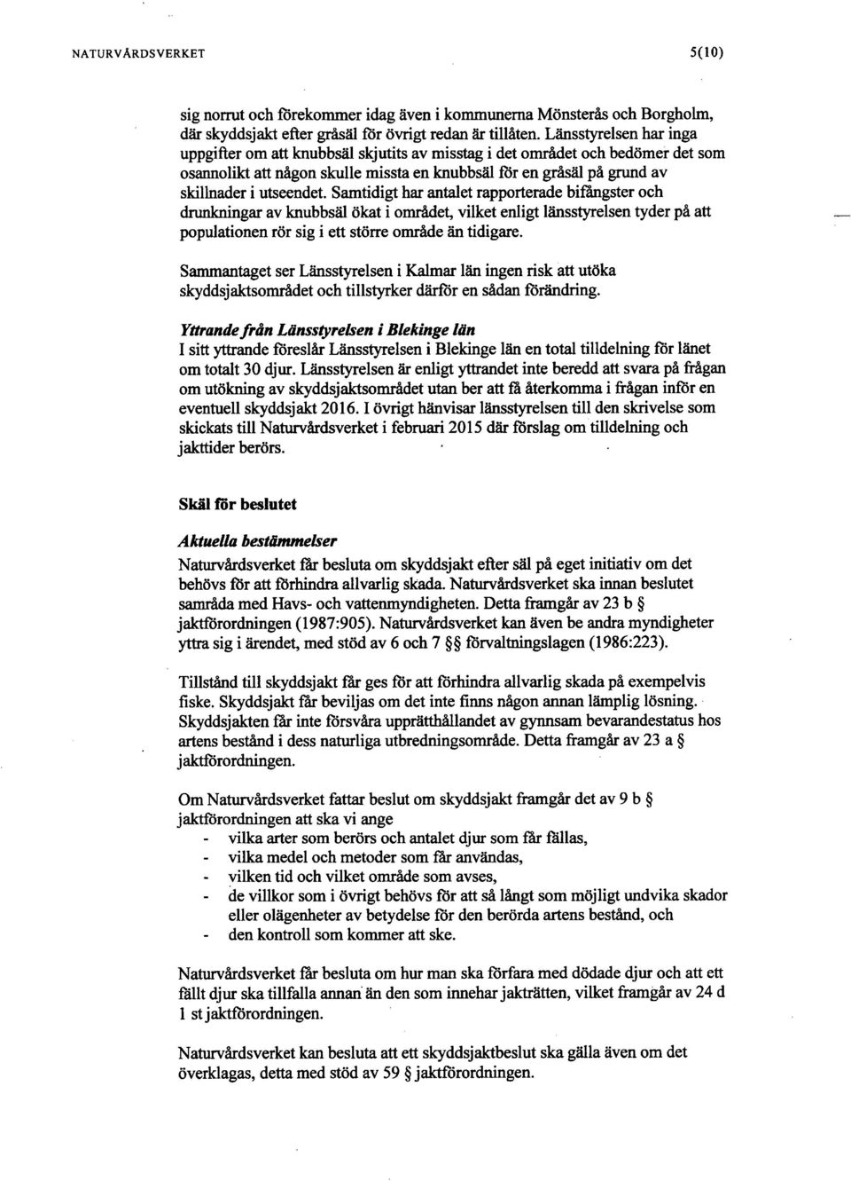 Samtidigt har antalet rapporterade bifängster och drunkningar av knubbsäl ökat i området, vilket enligt länsstyrelsen tyder på att populationen rör sig i ett större område än tidigare.