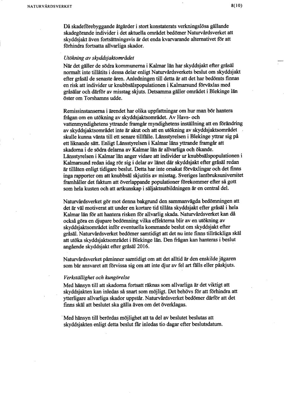 Utökning av skyddsjaktområdet När det gäller de södra kommunema i Kalmar län har skyddsjakt efter gråsäl normalt inte tillåtits i dessa delar enligt Naturvårdsverkets beslut om skyddsjakt efter