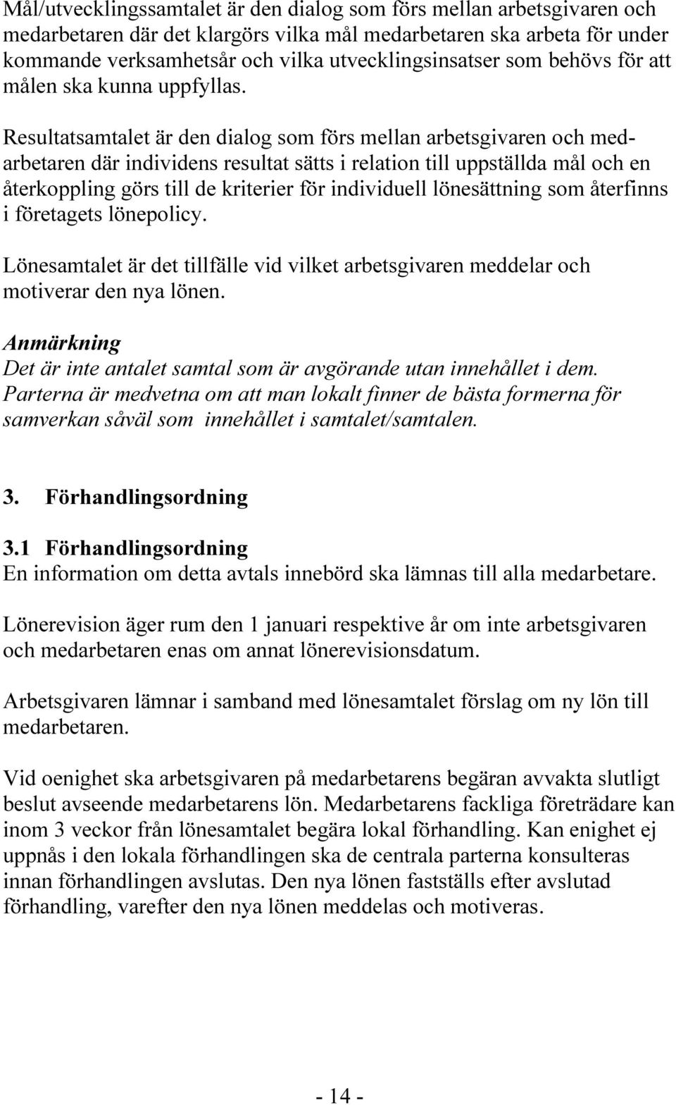 Resultatsamtalet är den dialog som förs mellan arbetsgivaren och medarbetaren där individens resultat sätts i relation till uppställda mål och en återkoppling görs till de kriterier för individuell