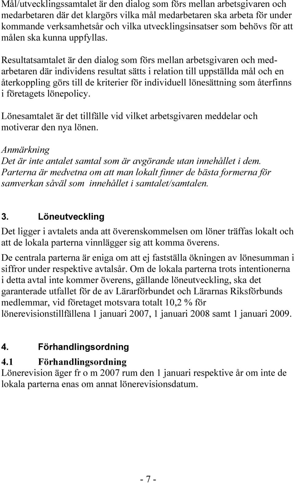 Resultatsamtalet är den dialog som förs mellan arbetsgivaren och medarbetaren där individens resultat sätts i relation till uppställda mål och en återkoppling görs till de kriterier för individuell