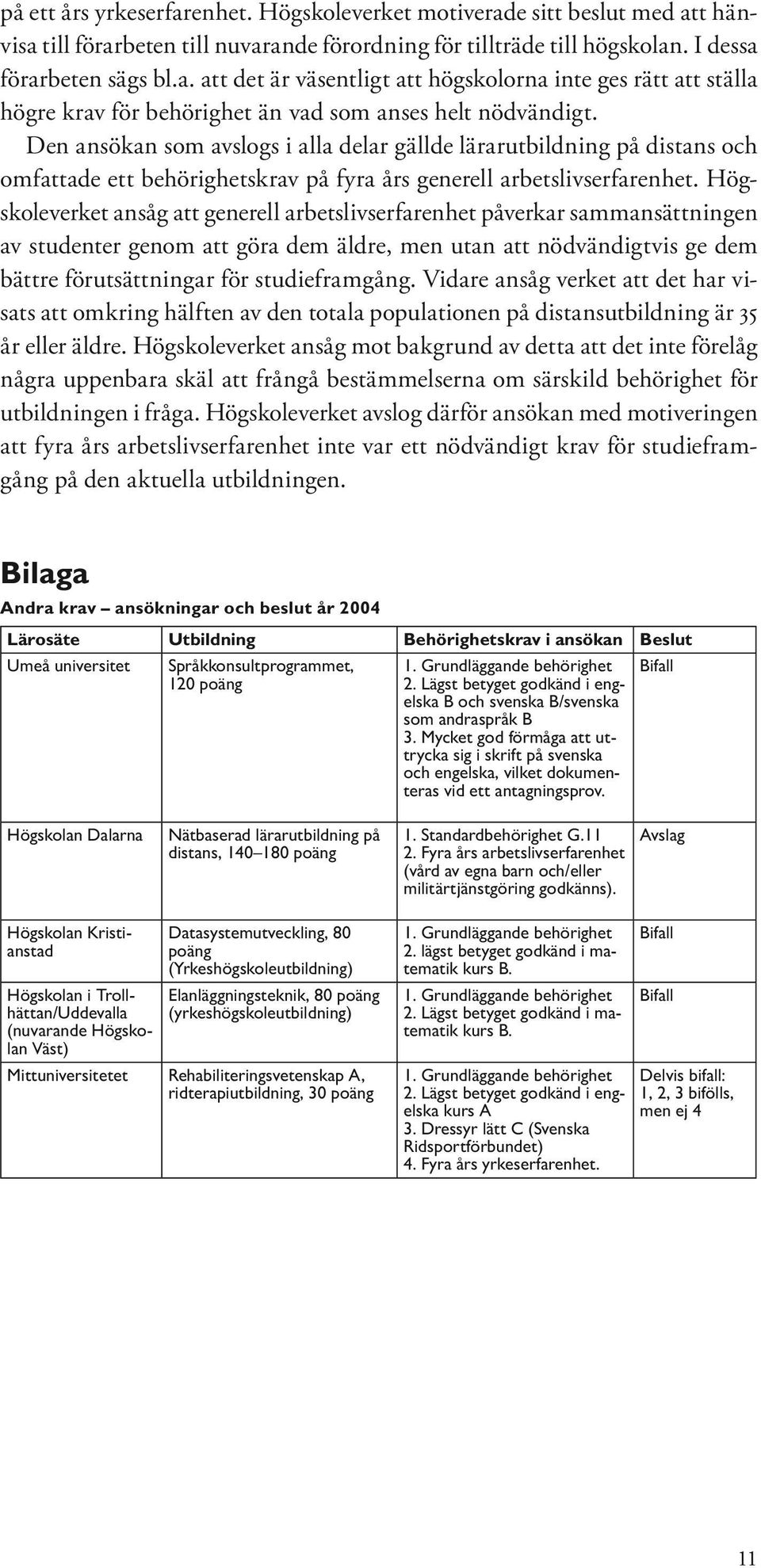 Högskoleverket ansåg att generell arbetslivserfarenhet påverkar sammansättningen av studenter genom att göra dem äldre, men utan att nödvändigtvis ge dem bättre förutsättningar för studieframgång.