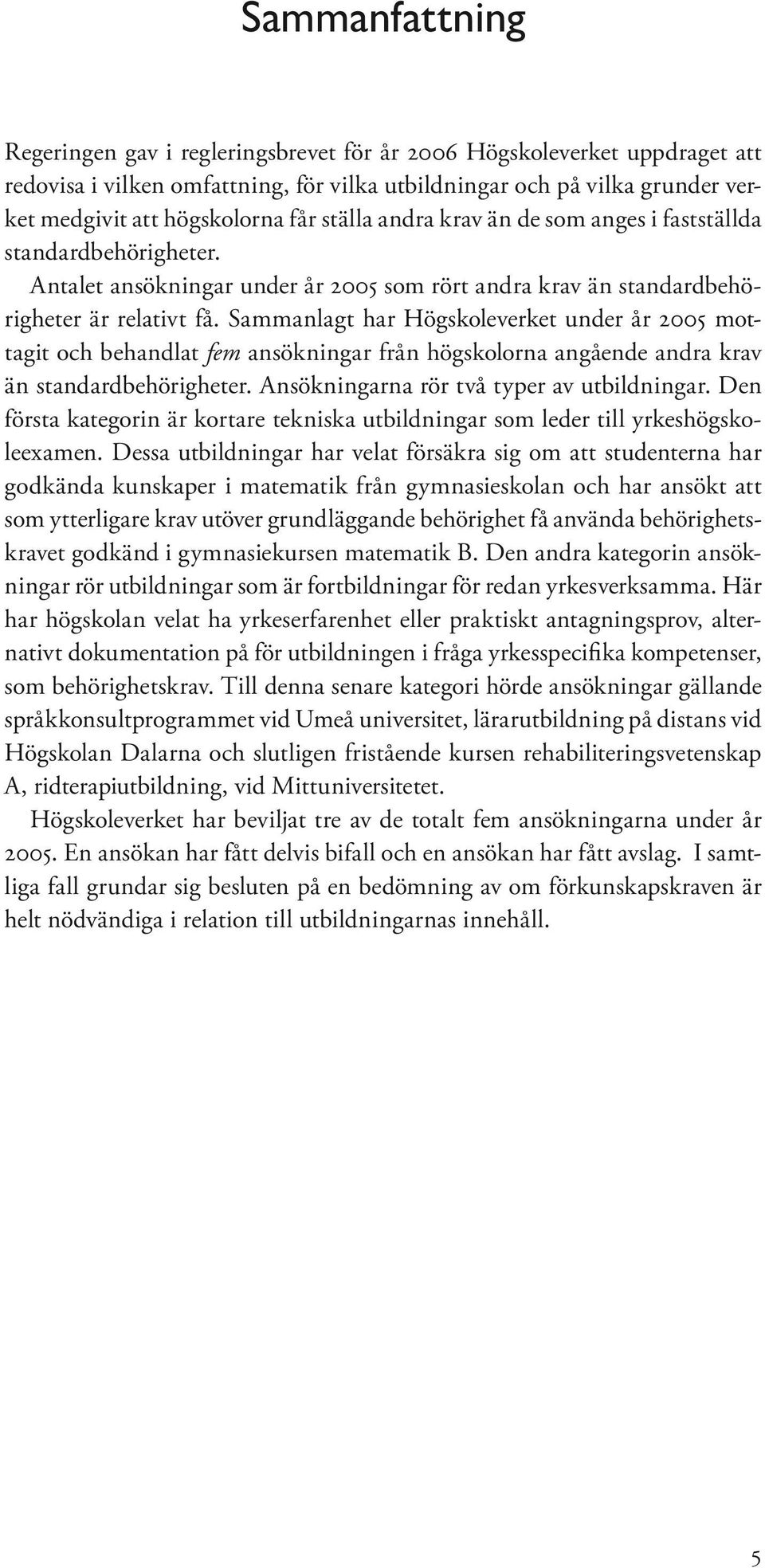 Sammanlagt har Högskoleverket under år 2005 mottagit och behandlat fem ansökningar från högskolorna angående andra krav än standardbehörigheter. Ansökningarna rör två typer av utbildningar.