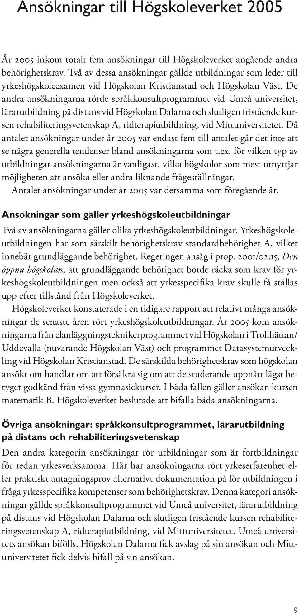 De andra ansökningarna rörde språkkonsultprogrammet vid Umeå universitet, lärarutbildning på distans vid Högskolan Dalarna och slutligen fristående kursen rehabiliteringsvetenskap A,