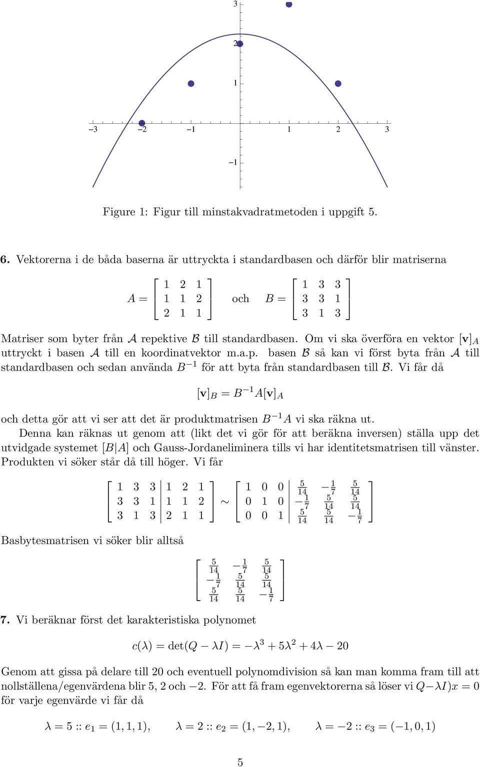 Om vi ska överföra en vektor [v] A uttryckt i basen A till en koordinatvektor m.a.p. basen B så kan vi först byta från A till standardbasen och sedan använda B för att byta från standardbasen till B.