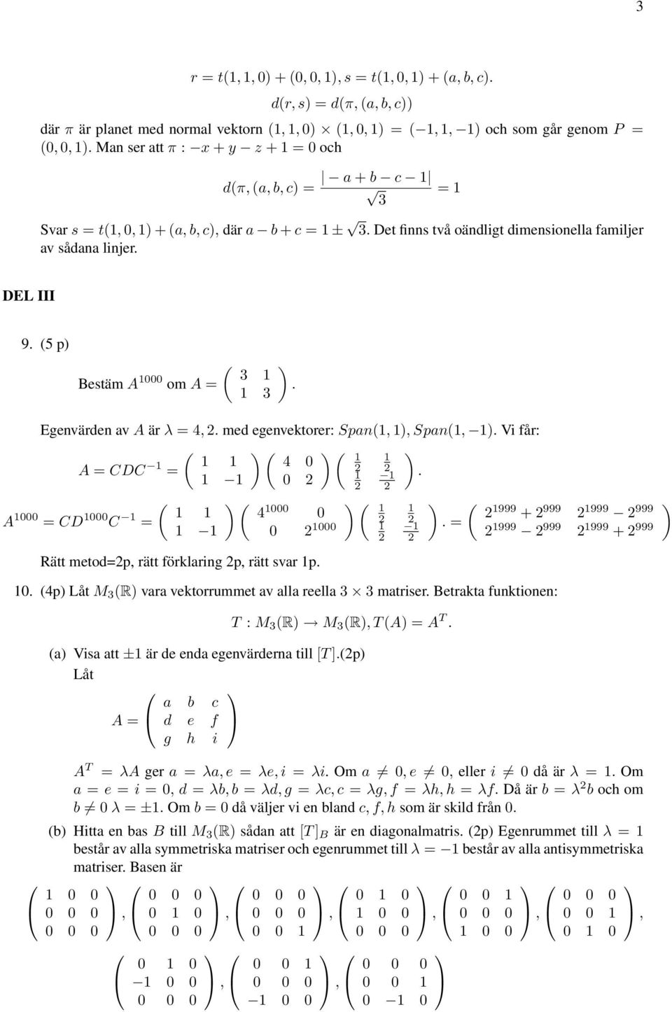 Egenvärden av A är λ = 4, med egenvektorer: Span(1, 1, Span(1, 1 Vi får: ( ( ( CDC 1 1 1 4 0 1 1 = 1 1 1 1 0 ( ( ( A 1000 = CD 1000 C 1 1 1 4 1000 0 1 1 = 1 1 0 1000 1 Rätt metod=p, rätt förklaring