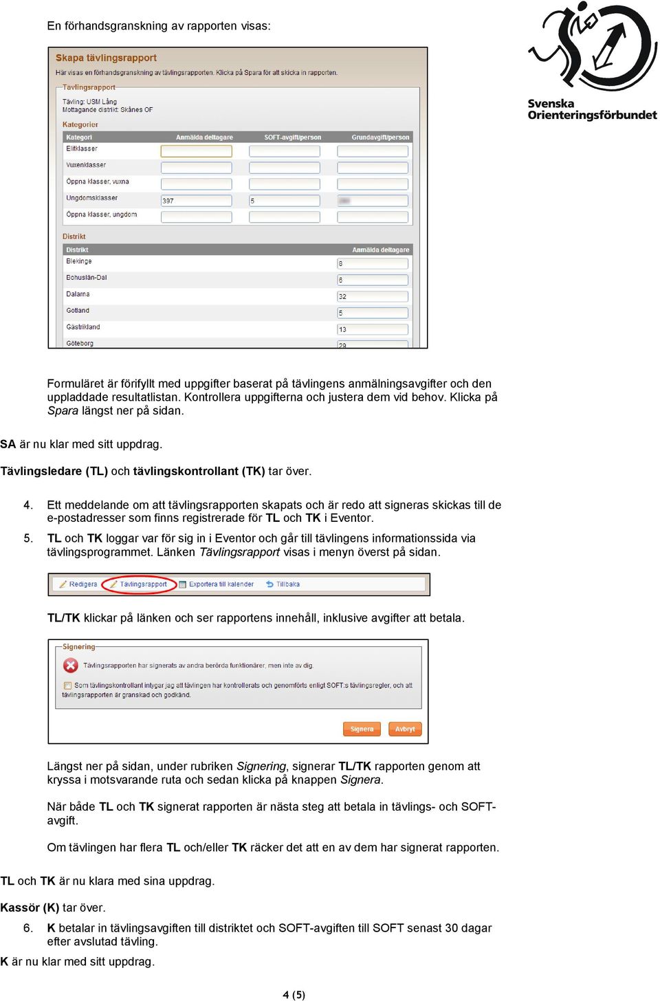 Ett meddelande om att tävlingsrapporten skapats och är redo att signeras skickas till de e-postadresser som finns registrerade för TL och TK i Eventor. 5.