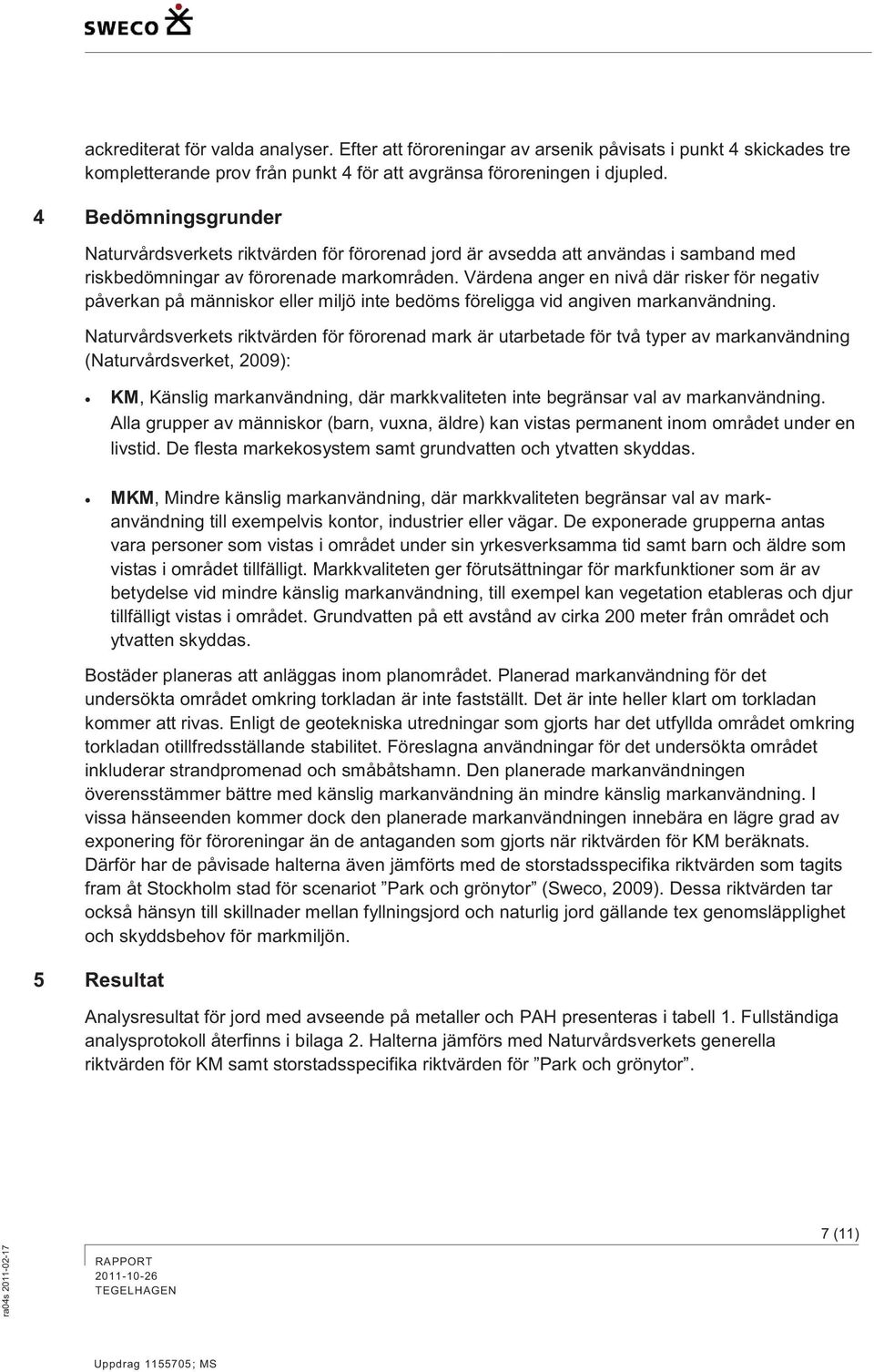 Värdena anger en nivå där risker för negativ påverkan på människor eller miljö inte bedöms föreligga vid angiven markanvändning.