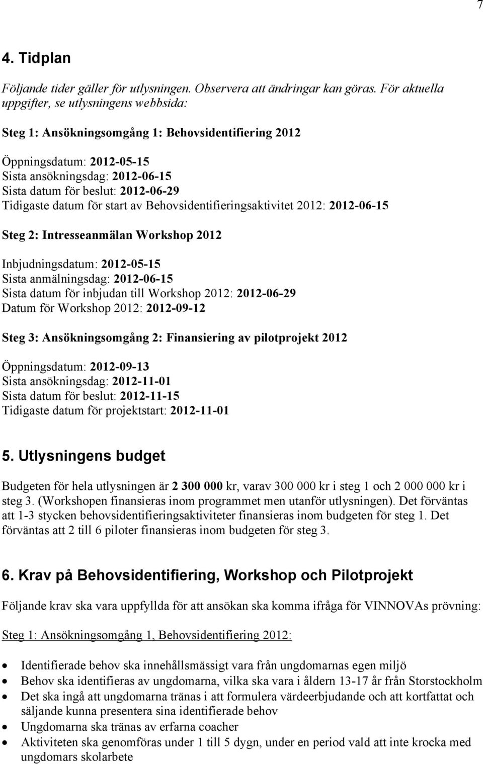 Tidigaste datum för start av Behovsidentifieringsaktivitet 2012: 2012-06-15 Steg 2: Intresseanmälan Workshop 2012 Inbjudningsdatum: 2012-05-15 Sista anmälningsdag: 2012-06-15 Sista datum för inbjudan