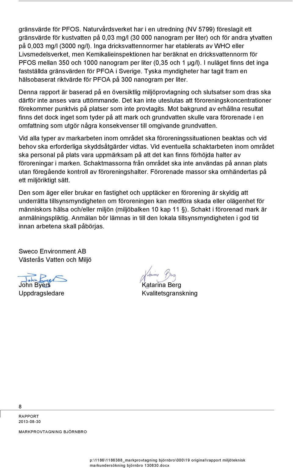 I nuläget finns det inga fastställda gränsvärden för PFOA i Sverige. Tyska myndigheter har tagit fram en hälsobaserat riktvärde för PFOA på 300 nanogram per liter.