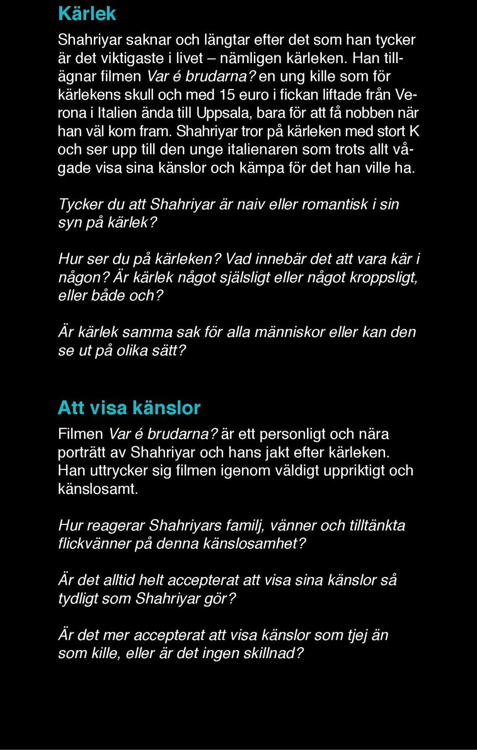 Shahriyar tror på kärleken med stort K och ser upp till den unge italienaren som trots allt vågade visa sina känslor och kämpa för det han ville ha.