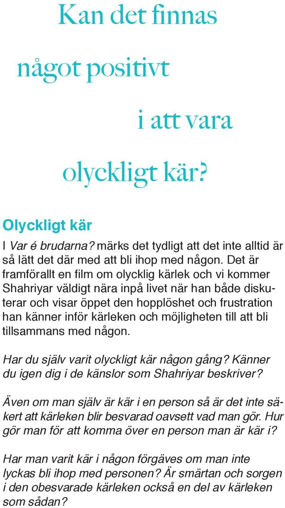 möjligheten till att bli tillsammans med någon. Har du själv varit olyckligt kär någon gång? Känner du igen dig i de känslor som Shahriyar beskriver?