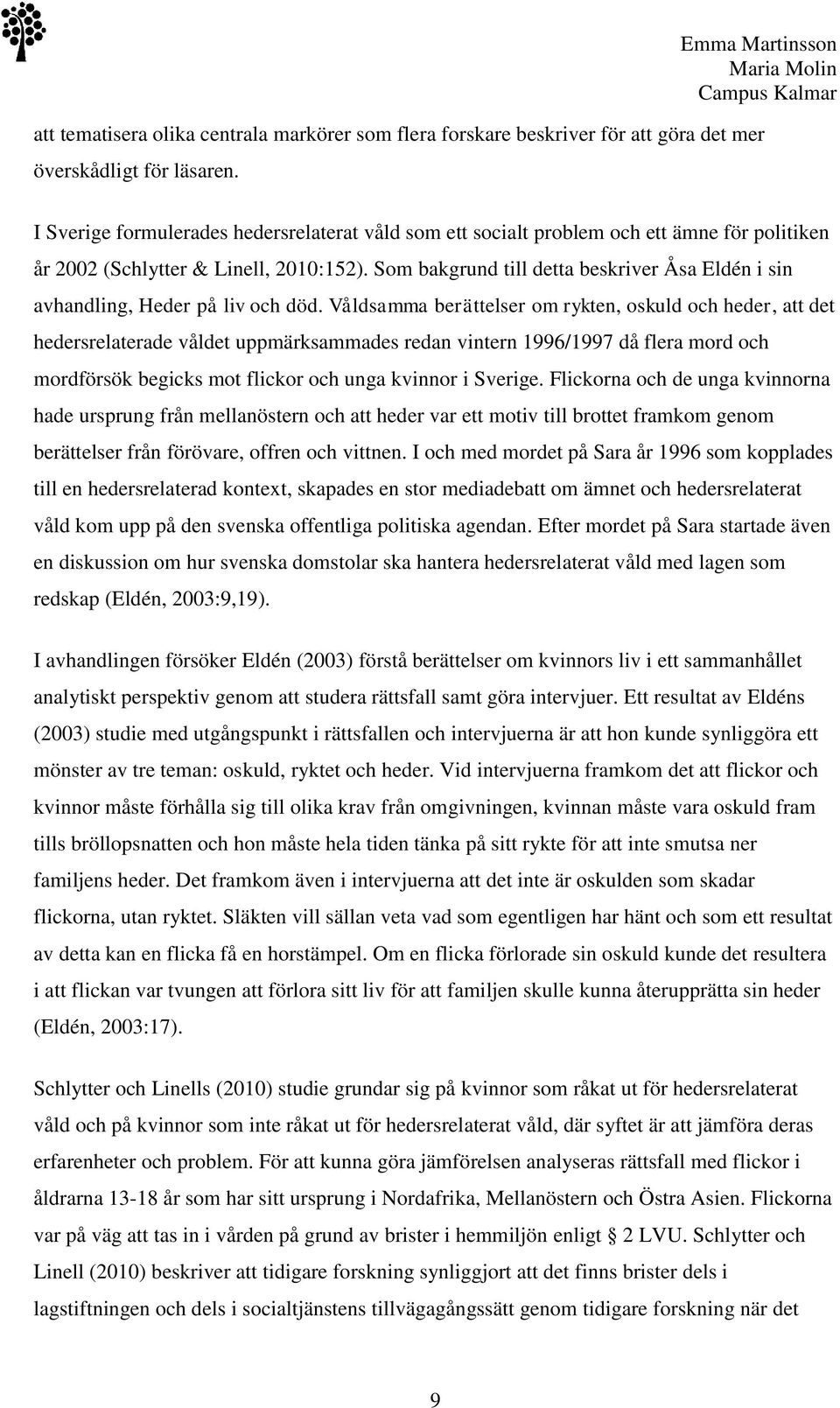 Som bakgrund till detta beskriver Åsa Eldén i sin avhandling, Heder på liv och död.