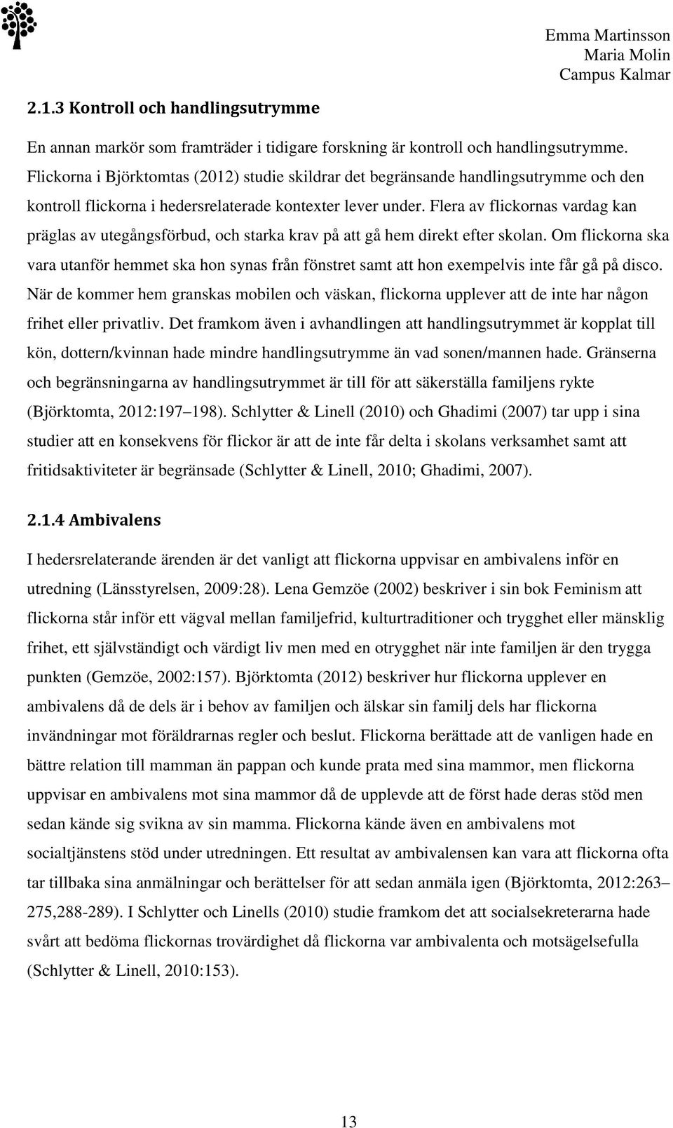 Flera av flickornas vardag kan präglas av utegångsförbud, och starka krav på att gå hem direkt efter skolan.