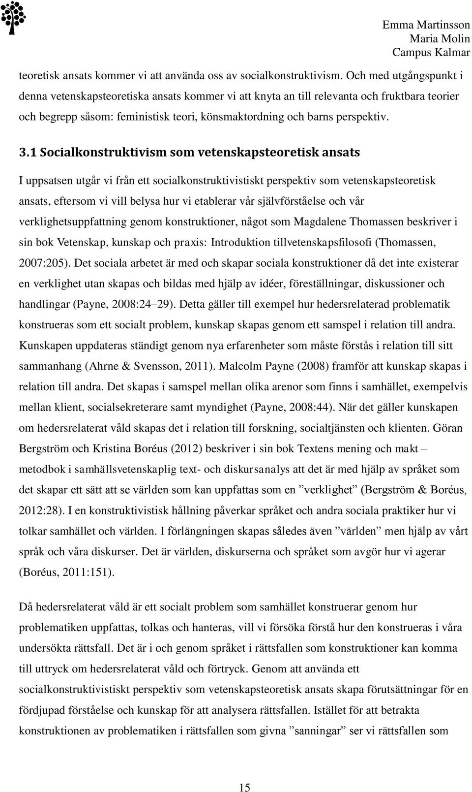 1 Socialkonstruktivism som vetenskapsteoretisk ansats I uppsatsen utgår vi från ett socialkonstruktivistiskt perspektiv som vetenskapsteoretisk ansats, eftersom vi vill belysa hur vi etablerar vår