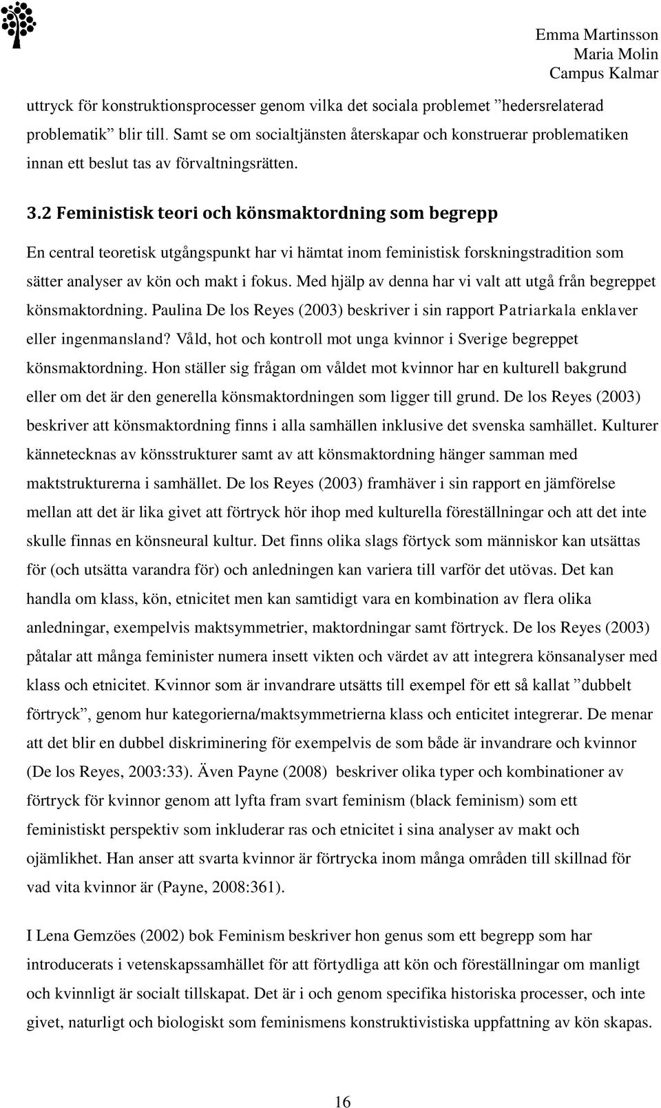 2 Feministisk teori och könsmaktordning som begrepp En central teoretisk utgångspunkt har vi hämtat inom feministisk forskningstradition som sätter analyser av kön och makt i fokus.