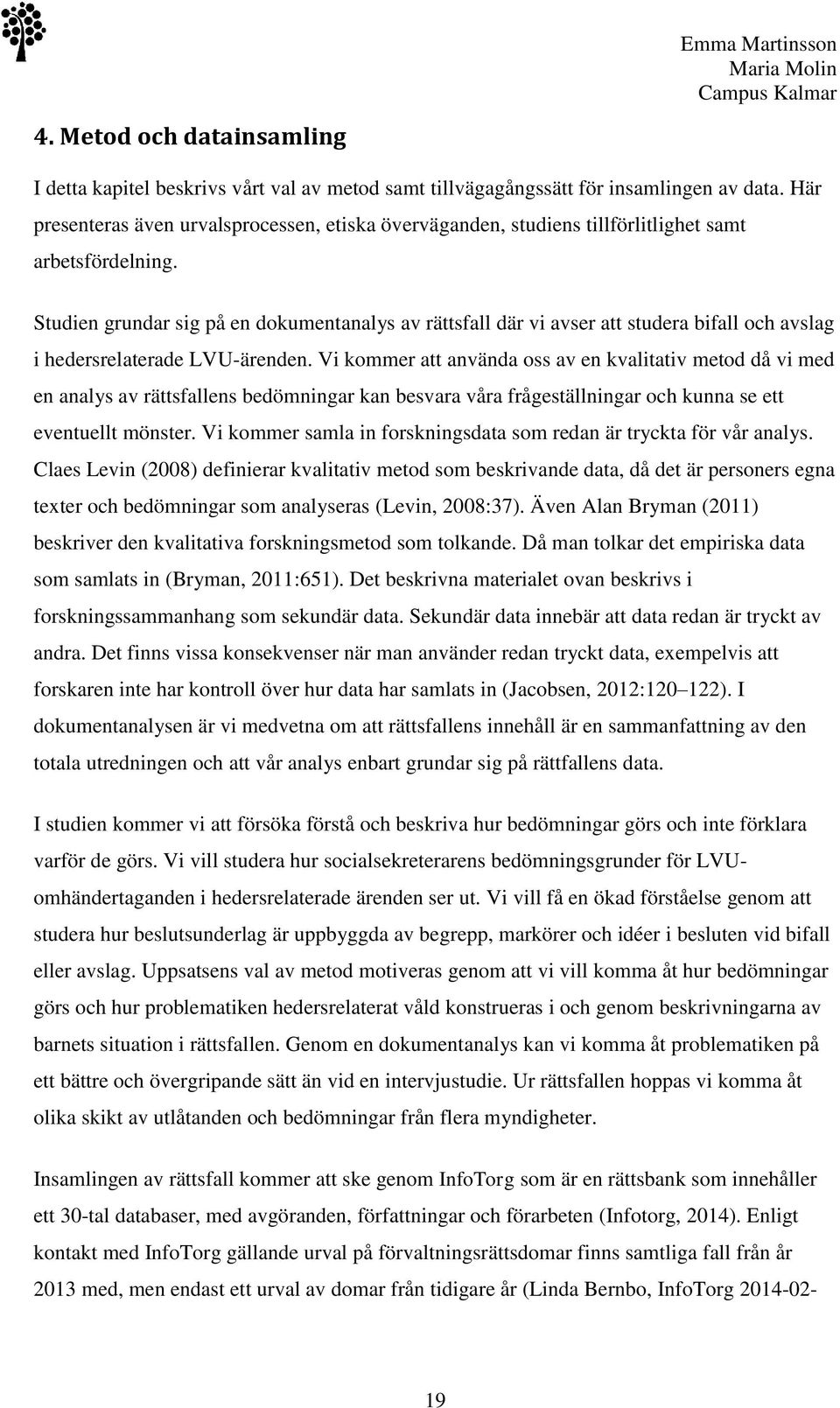 Studien grundar sig på en dokumentanalys av rättsfall där vi avser att studera bifall och avslag i hedersrelaterade LVU-ärenden.