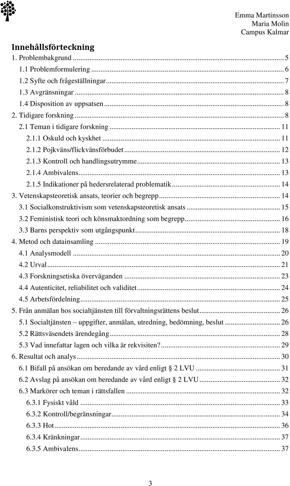 Vetenskapsteoretisk ansats, teorier och begrepp... 14 3.1 Socialkonstruktivism som vetenskapsteoretisk ansats... 15 3.2 Feministisk teori och könsmaktordning som begrepp... 16 3.