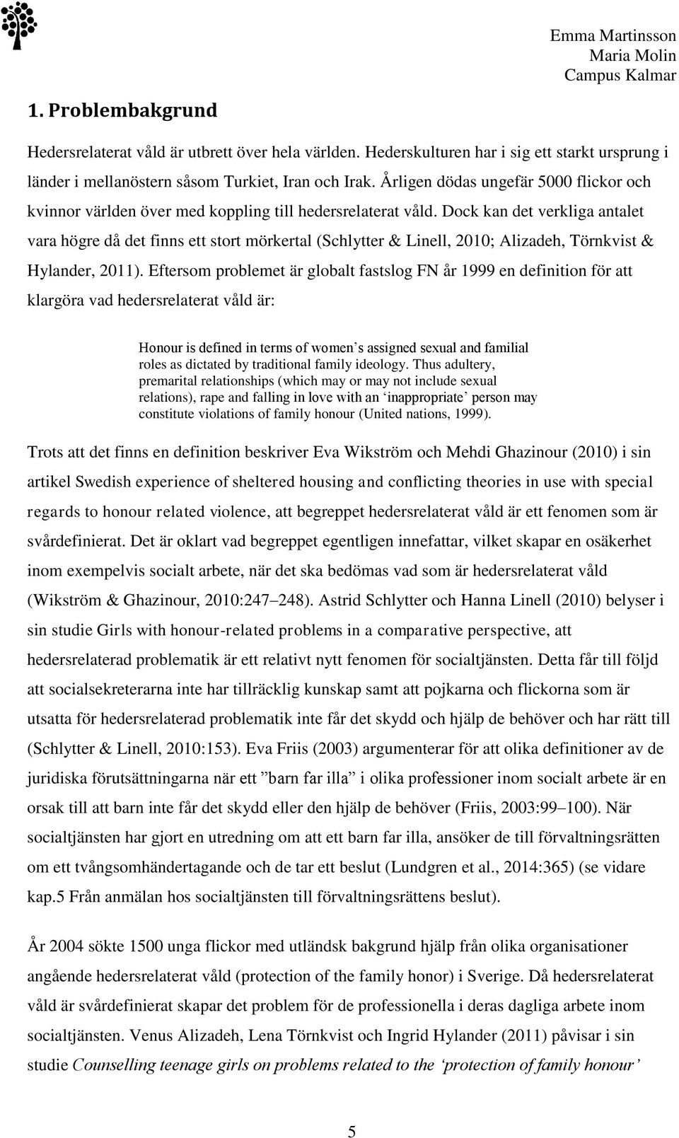 Dock kan det verkliga antalet vara högre då det finns ett stort mörkertal (Schlytter & Linell, 2010; Alizadeh, Törnkvist & Hylander, 2011).