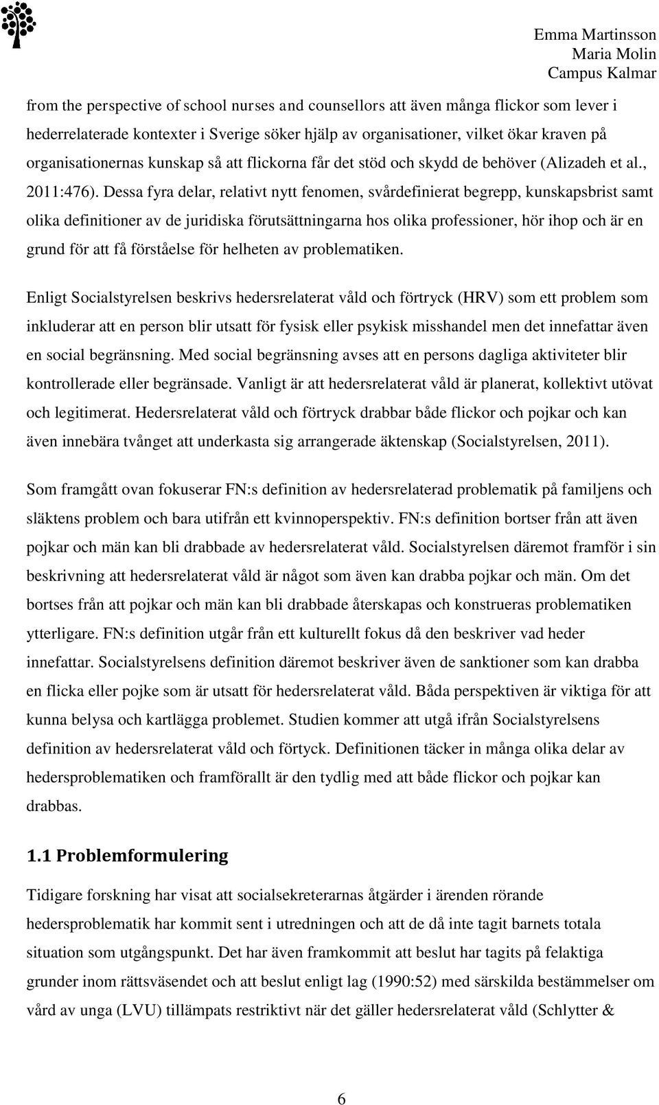 Dessa fyra delar, relativt nytt fenomen, svårdefinierat begrepp, kunskapsbrist samt olika definitioner av de juridiska förutsättningarna hos olika professioner, hör ihop och är en grund för att få