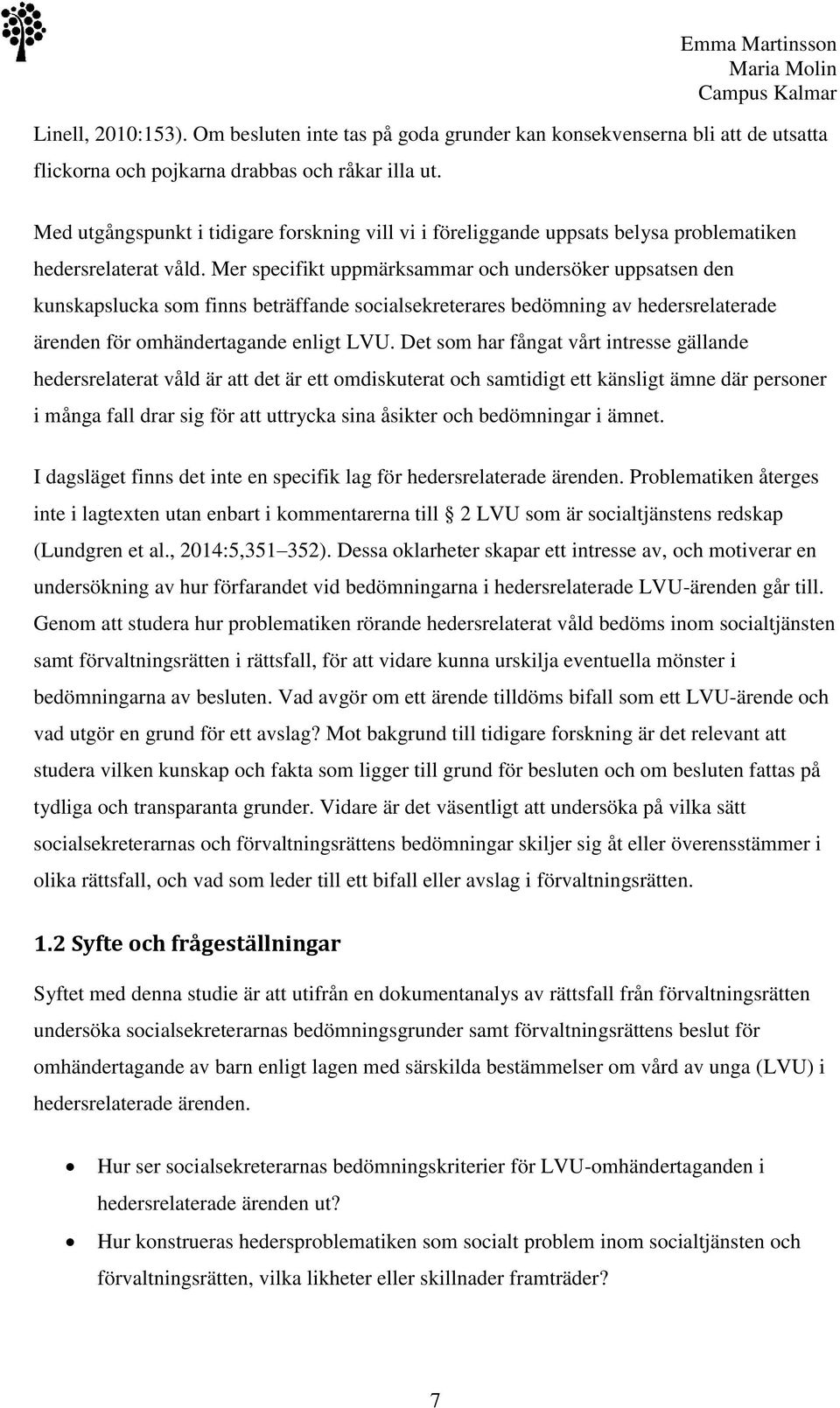 Mer specifikt uppmärksammar och undersöker uppsatsen den kunskapslucka som finns beträffande socialsekreterares bedömning av hedersrelaterade ärenden för omhändertagande enligt LVU.