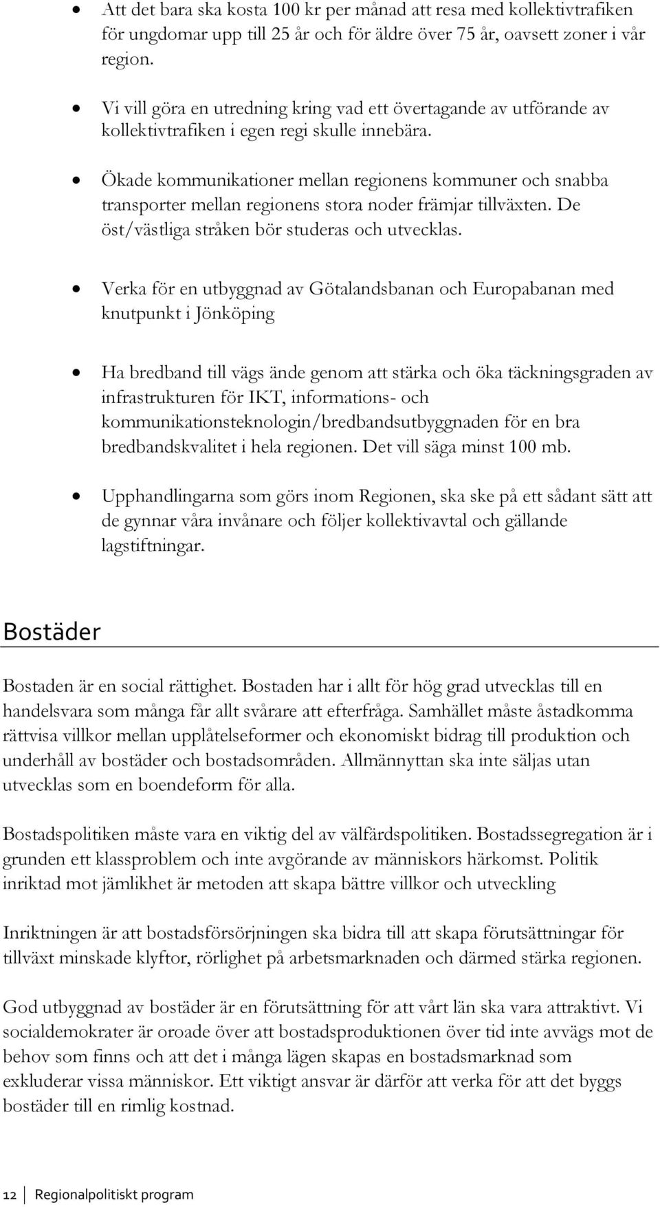 Ökade kommunikationer mellan regionens kommuner och snabba transporter mellan regionens stora noder främjar tillväxten. De öst/västliga stråken bör studeras och utvecklas.