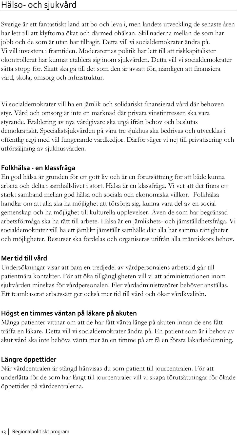 Moderaternas politik har lett till att riskkapitalister okontrollerat har kunnat etablera sig inom sjukvården. Detta vill vi socialdemokrater sätta stopp för.