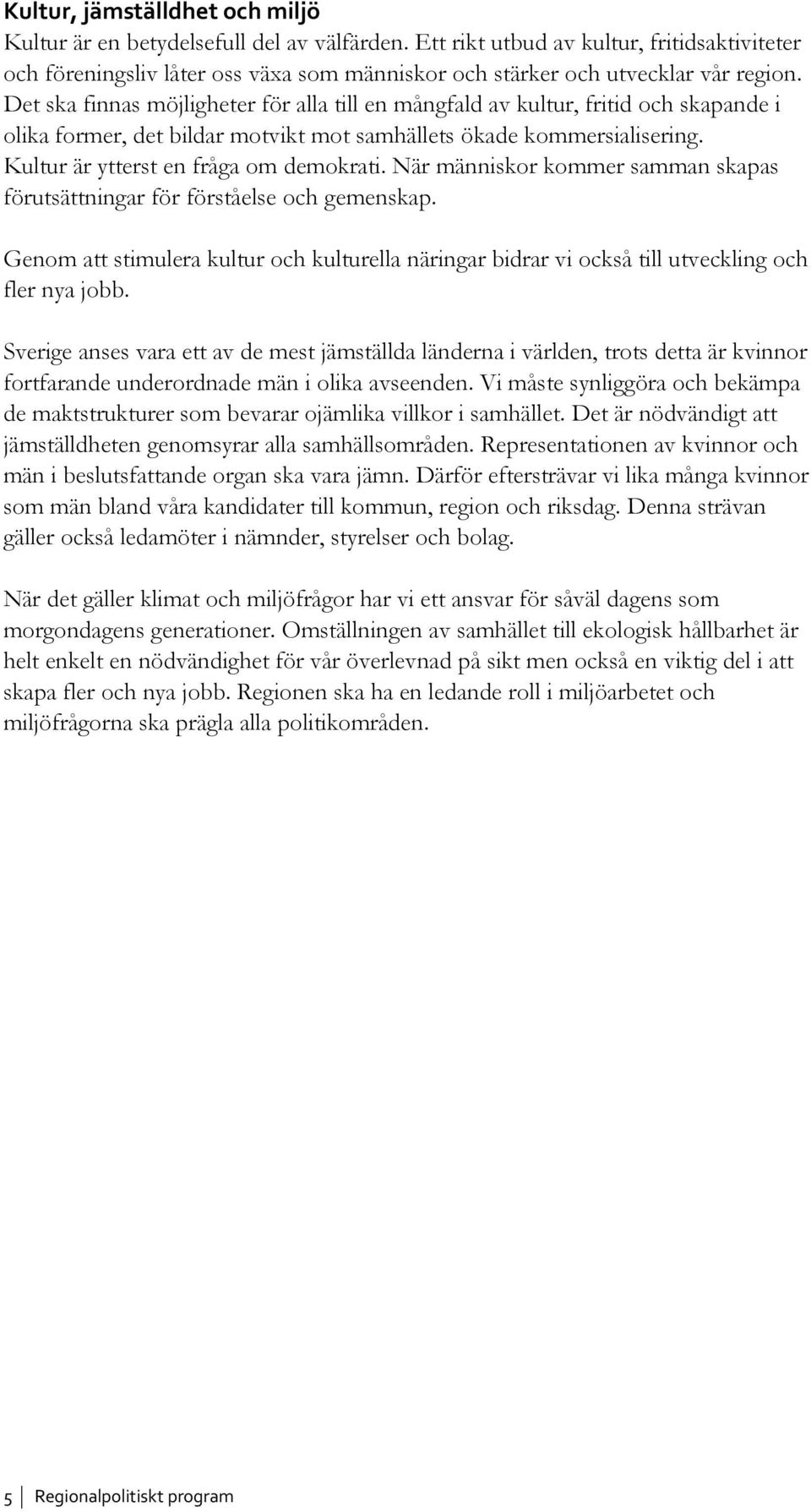 Det ska finnas möjligheter för alla till en mångfald av kultur, fritid och skapande i olika former, det bildar motvikt mot samhällets ökade kommersialisering. Kultur är ytterst en fråga om demokrati.